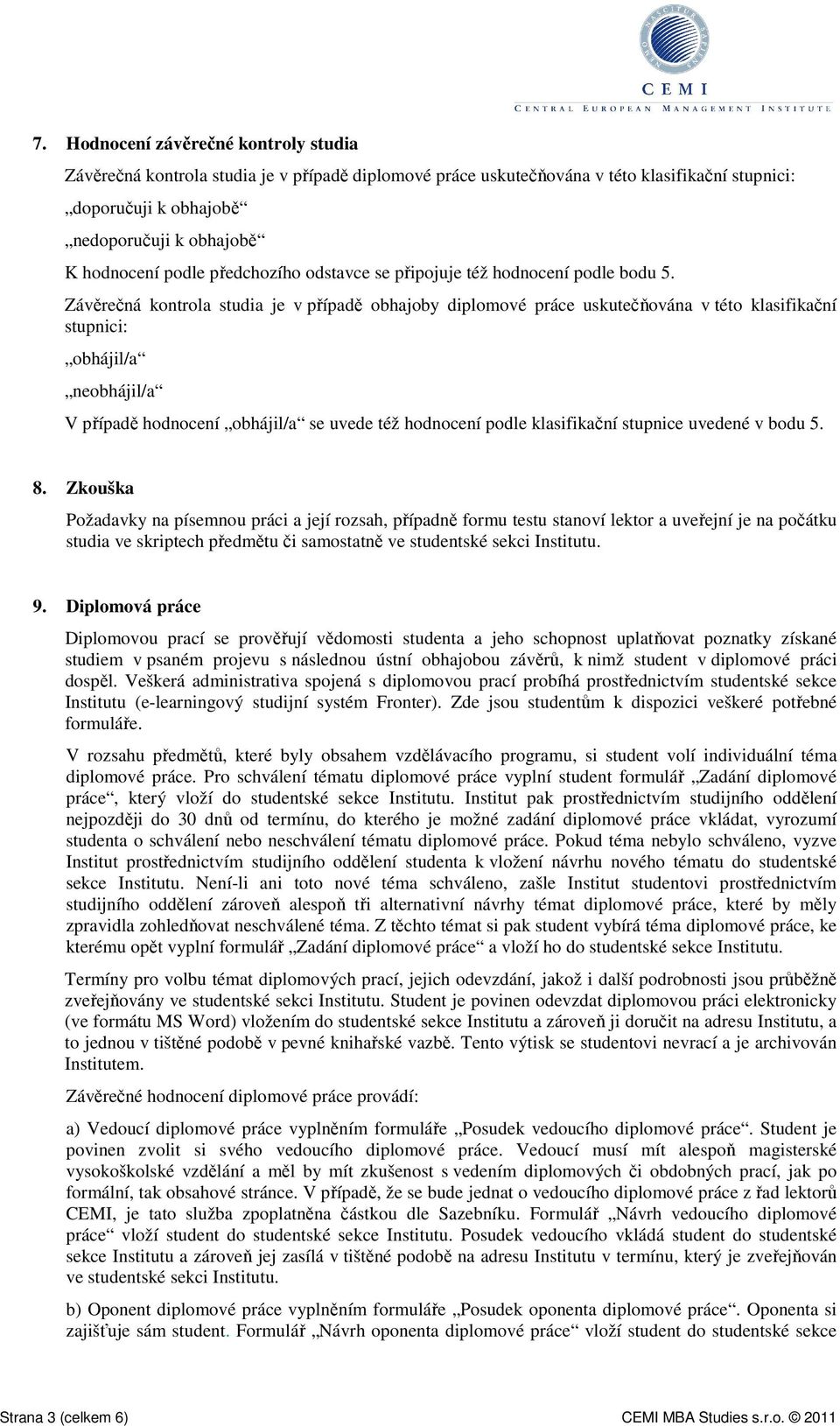 Závěrečná kontrola studia je v případě obhajoby diplomové práce uskutečňována v této klasifikační stupnici: obhájil/a neobhájil/a V případě hodnocení obhájil/a se uvede též hodnocení podle