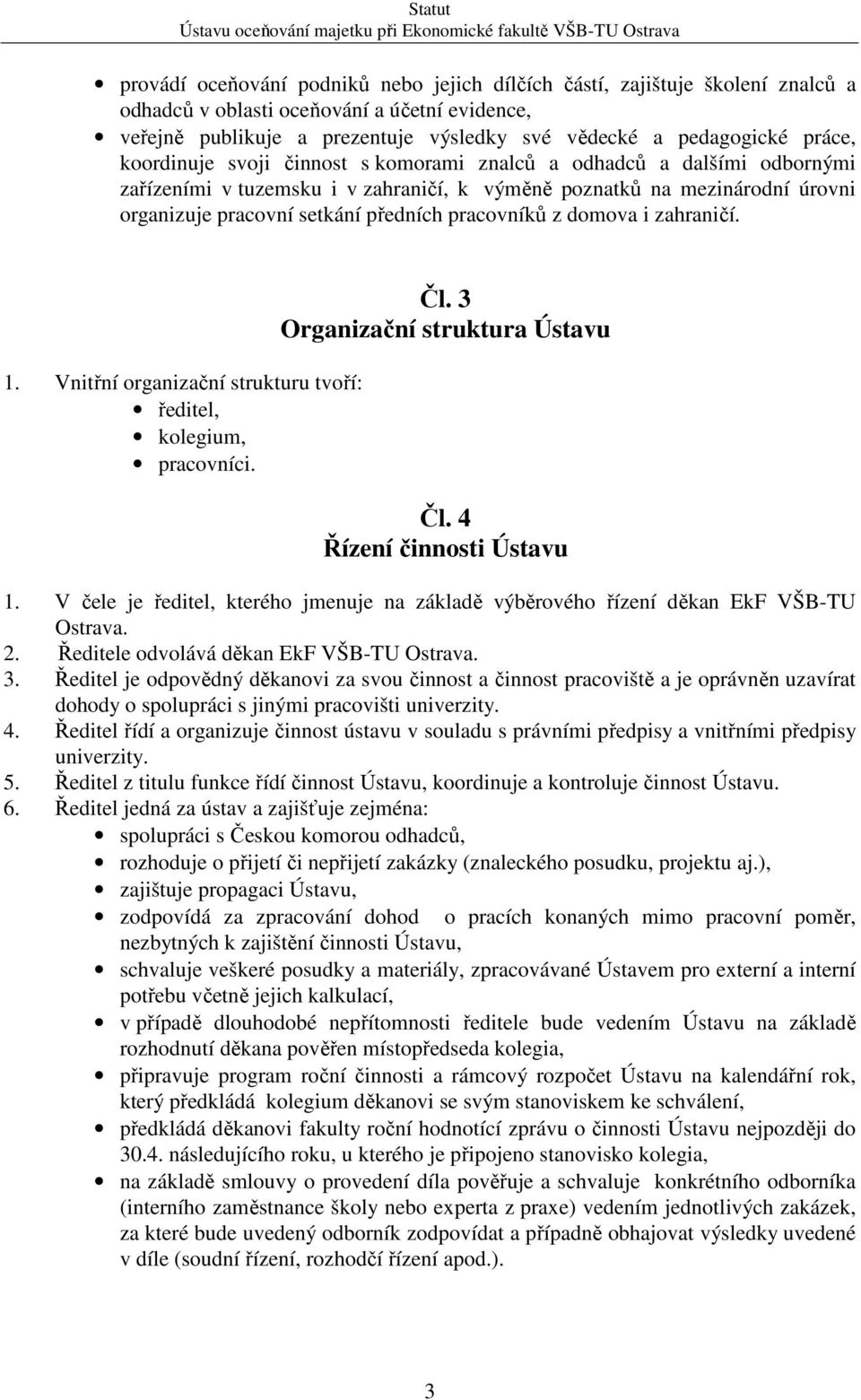 domova i zahraničí. 1. Vnitřní organizační strukturu tvoří: ředitel, kolegium, pracovníci. Čl. 3 Organizační struktura Ústavu Čl. 4 Řízení činnosti Ústavu 1.