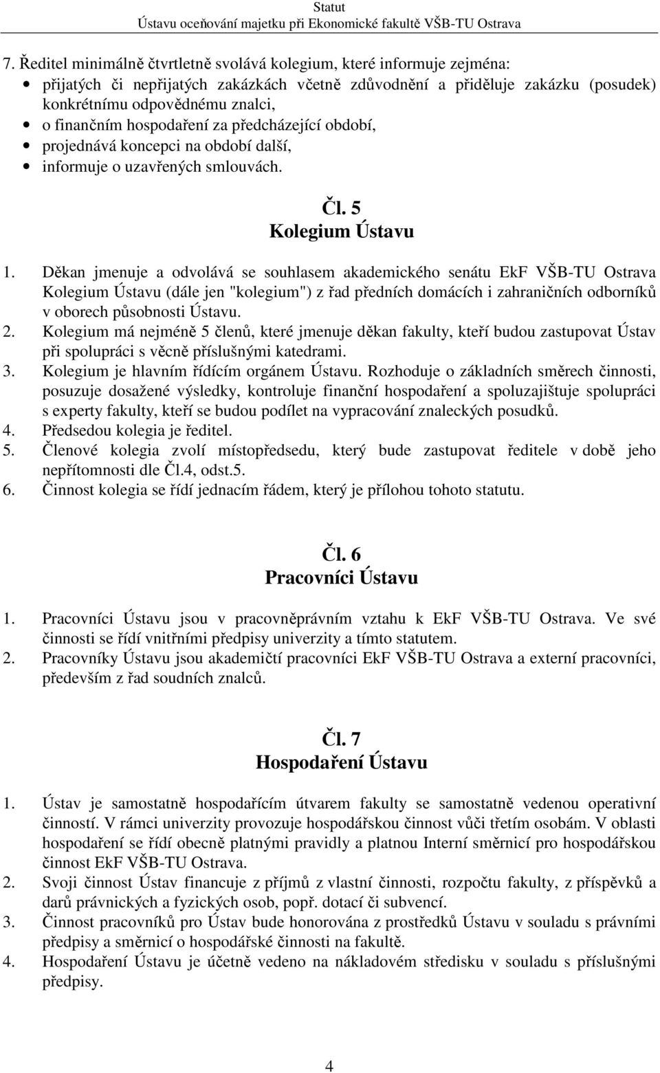 Děkan jmenuje a odvolává se souhlasem akademického senátu EkF VŠB-TU Ostrava Kolegium Ústavu (dále jen "kolegium") z řad předních domácích i zahraničních odborníků v oborech působnosti Ústavu. 2.