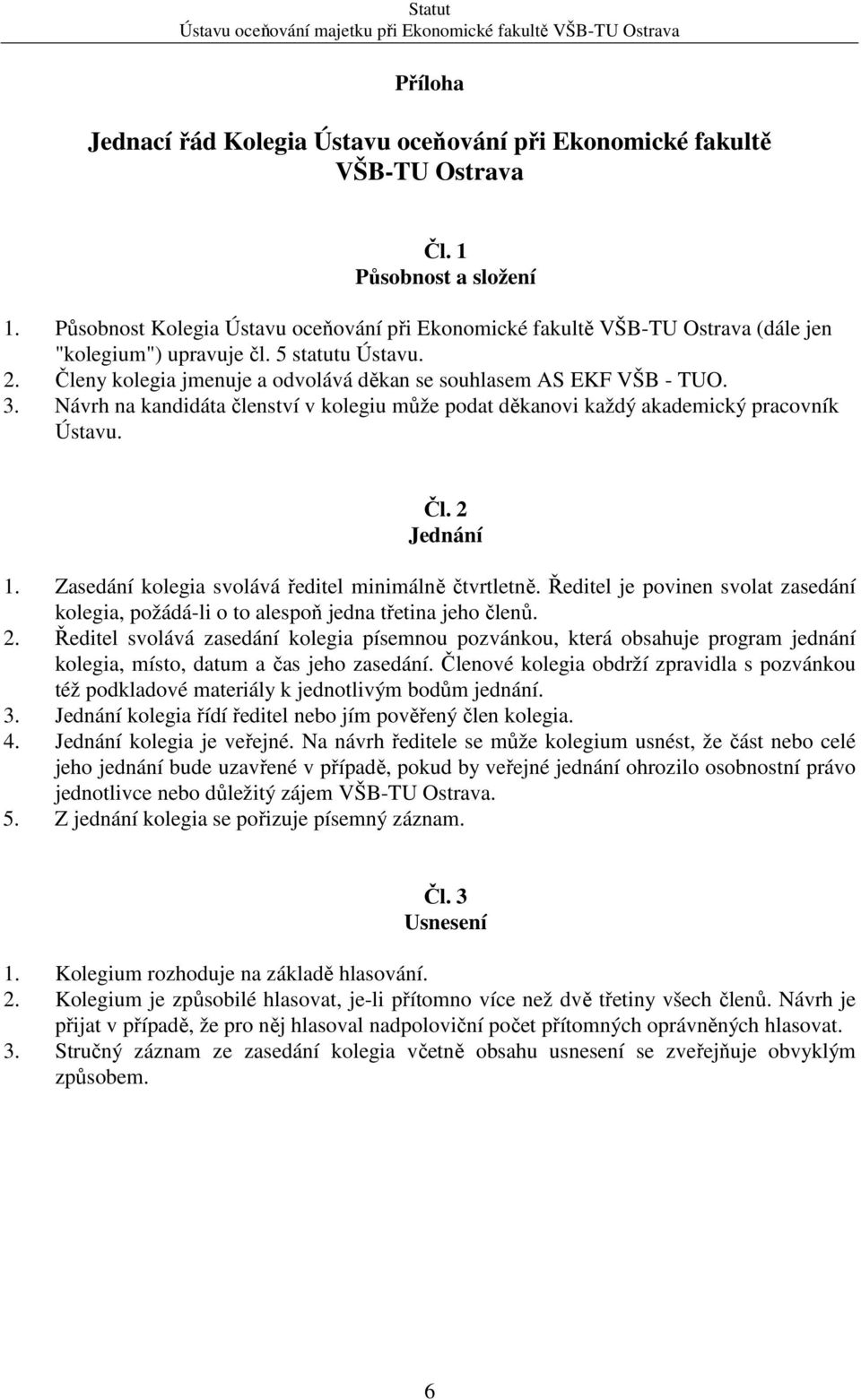 3. Návrh na kandidáta členství v kolegiu může podat děkanovi každý akademický pracovník Ústavu. Čl. 2 Jednání 1. Zasedání kolegia svolává ředitel minimálně čtvrtletně.