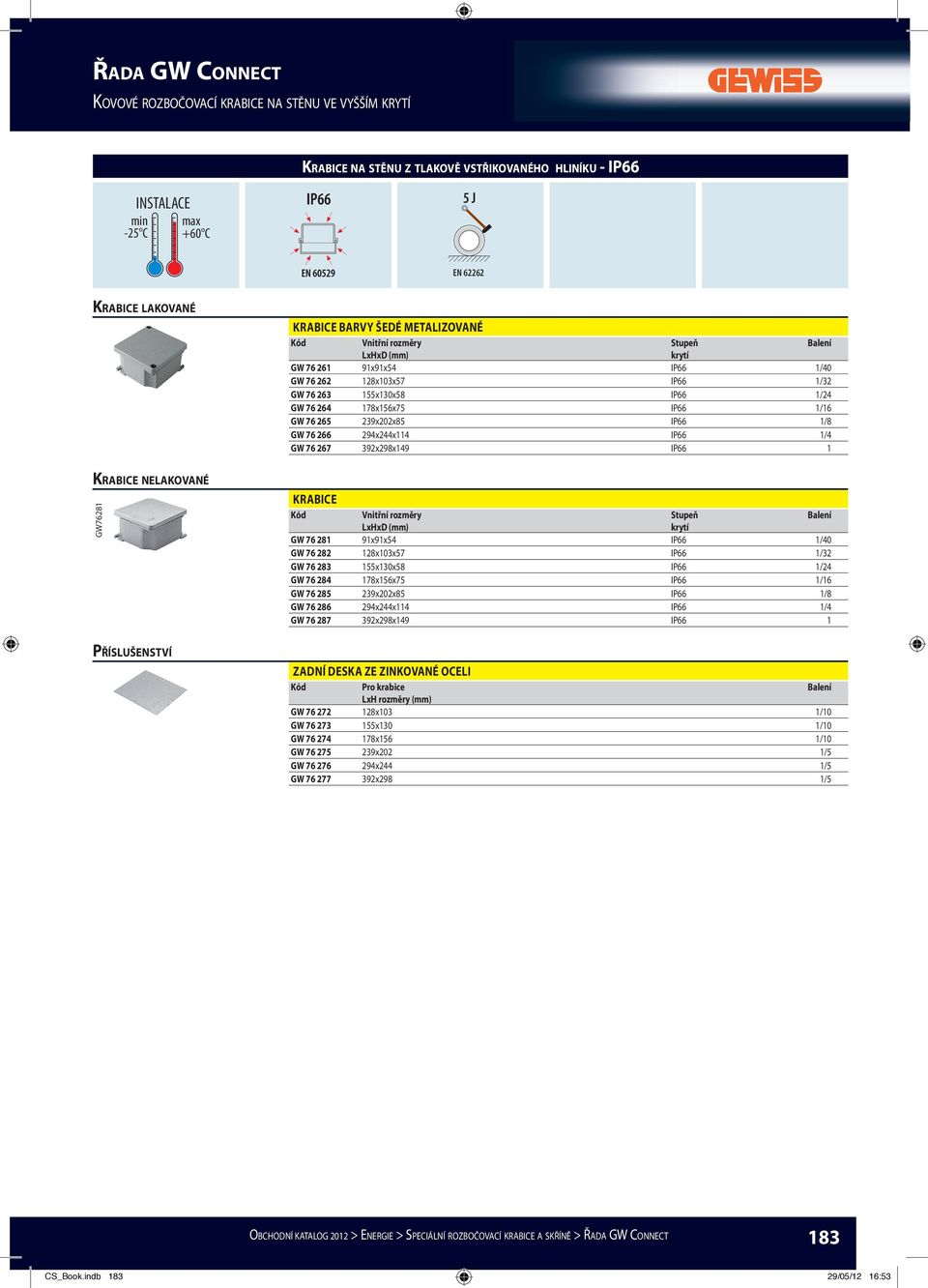 GW 76 265 239x202x85 IP66 1/8 GW 76 266 294x244x114 IP66 1/4 GW 76 267 392x298x149 IP66 1 KRABICE Stupeň krytí GW 76 281 91x91x54 IP66 1/40 GW 76 282 128x103x57 IP66 1/32 GW 76 283 155x130x58 IP66