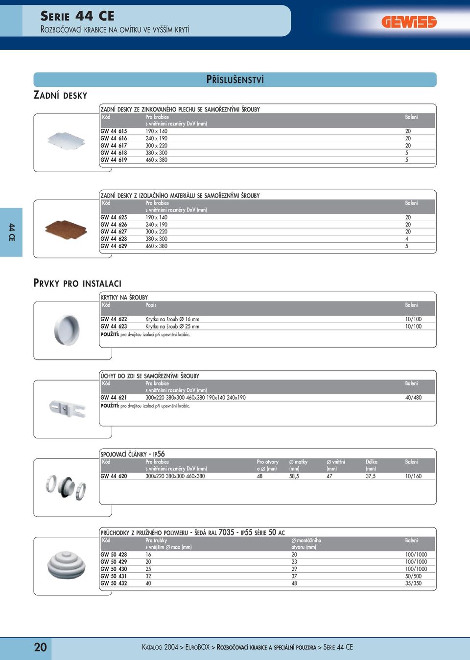 x 190 20 GW 44 627 300 x 220 20 GW 44 628 380 x 300 4 GW 44 629 460 x 380 5 PRVKY PRO INSTALACI KRYTKY NA ŠROUBY Kód Popis Balení GW 44 622 Krytka na šroub 16 mm 10/100 GW 44 623 Krytka na šroub 25