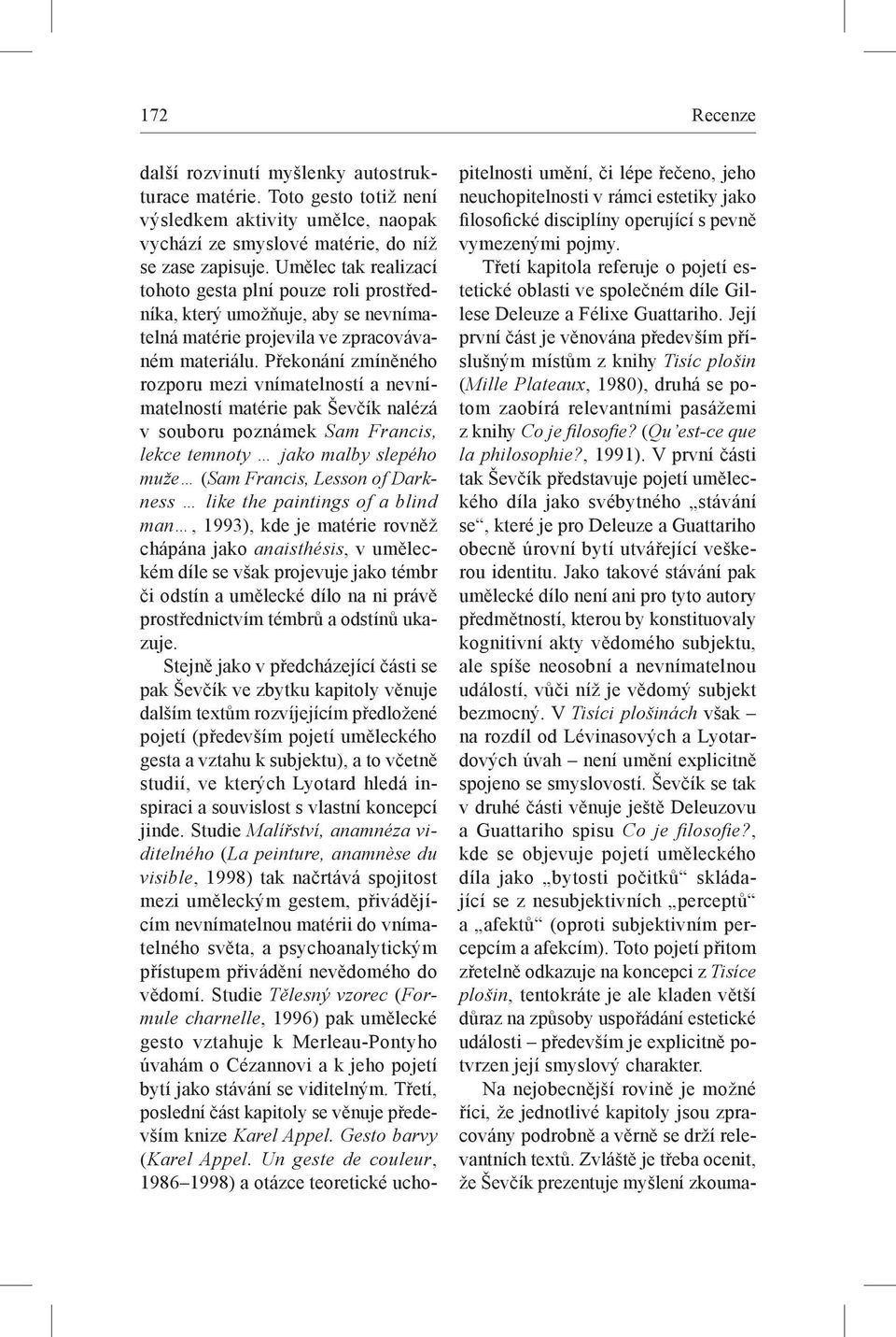 Překonání zmíněného rozporu mezi vnímatelností a nevnímatelností matérie pak Ševčík nalézá v souboru poznámek Sam Francis, lekce temnoty jako malby slepého muže (Sam Francis, Lesson of Darkness like