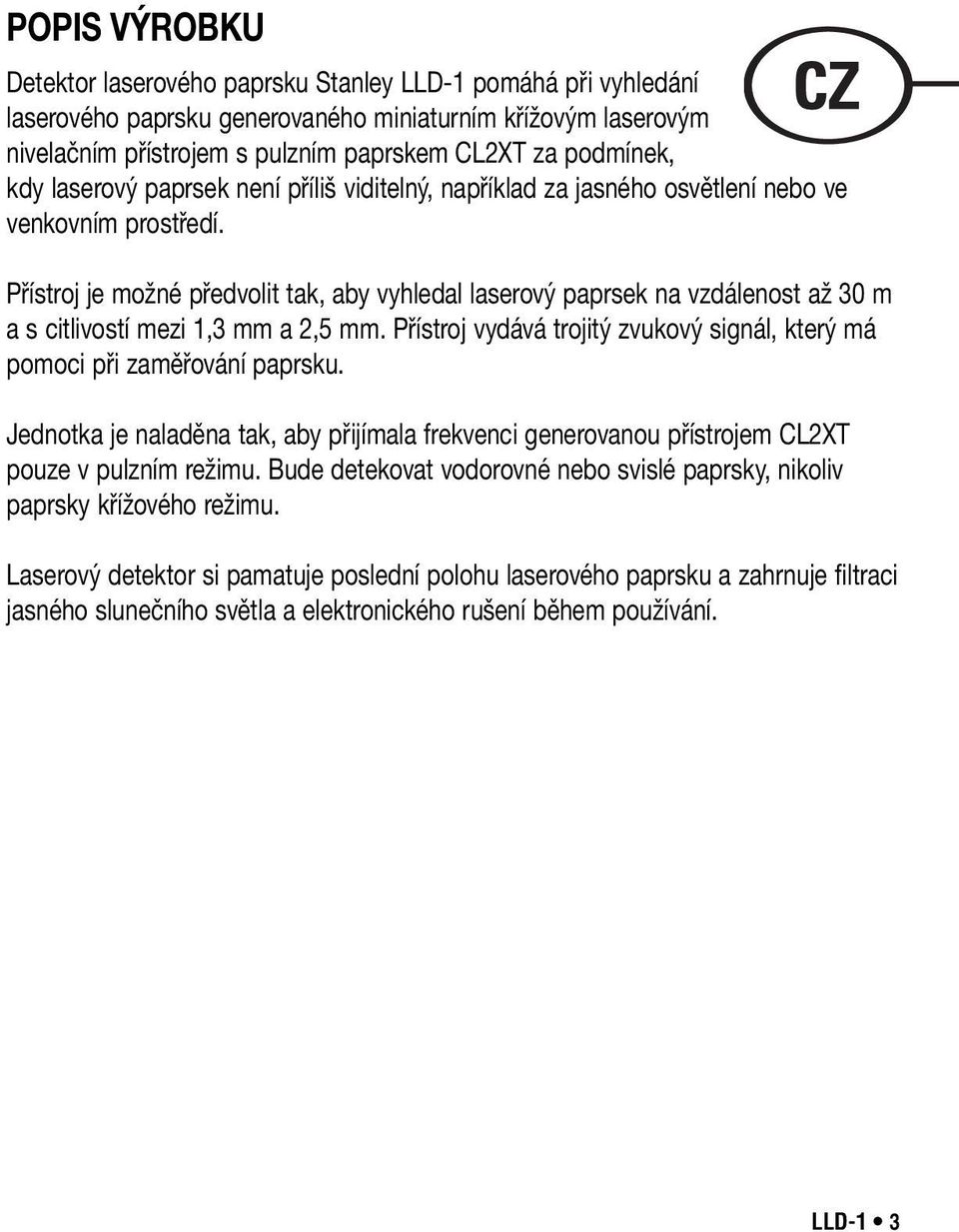 Přístroj je možné předvolit tak, aby vyhledal laserový paprsek na vzdálenost až 30 m a s citlivostí mezi 1,3 mm a 2,5 mm.