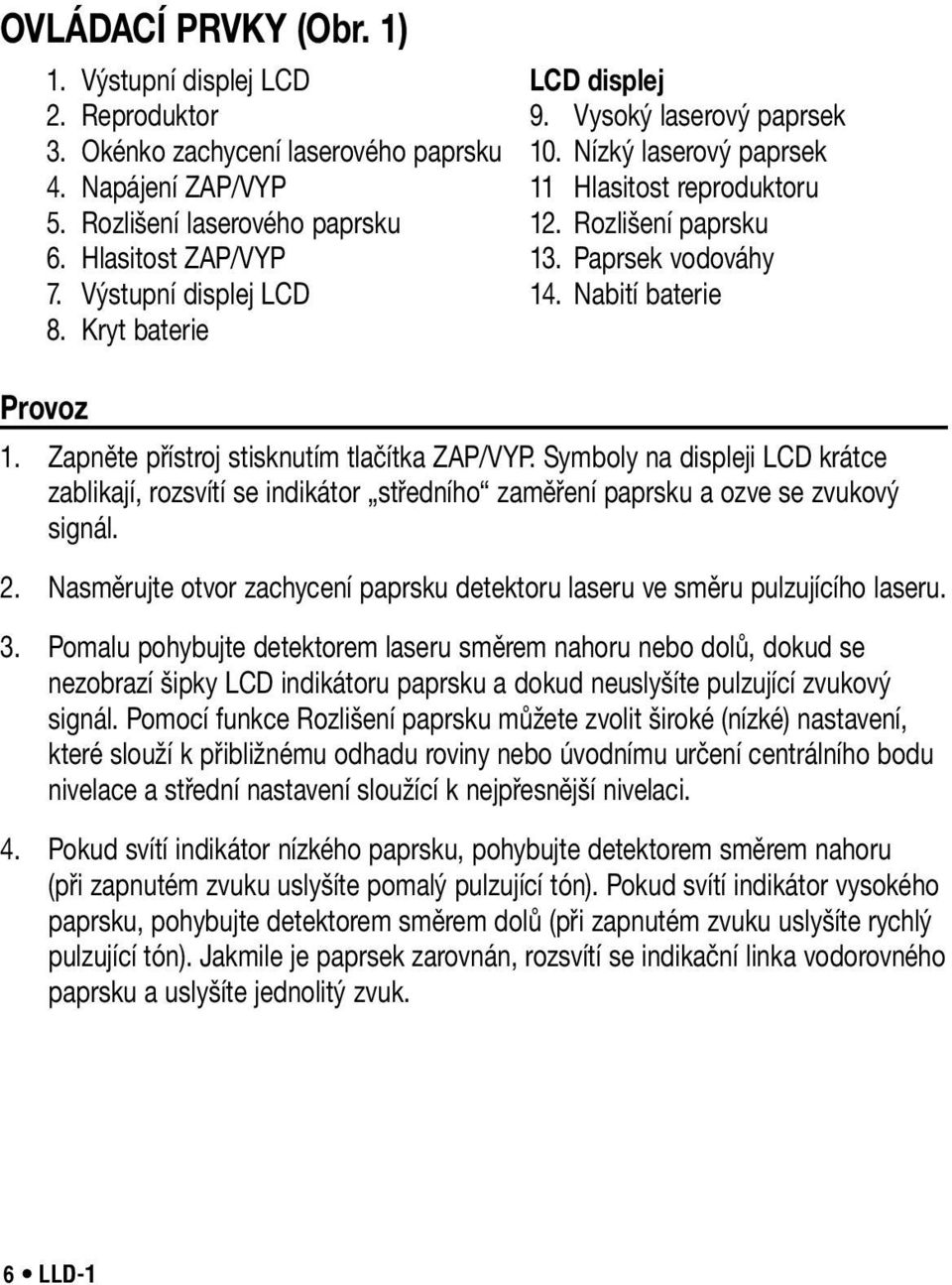 Kryt baterie Provoz 1. Zapněte přístroj stisknutím tlačítka ZAP/VYP. Symboly na displeji LCD krátce zablikají, rozsvítí se indikátor středního zaměření paprsku a ozve se zvukový signál. 2.