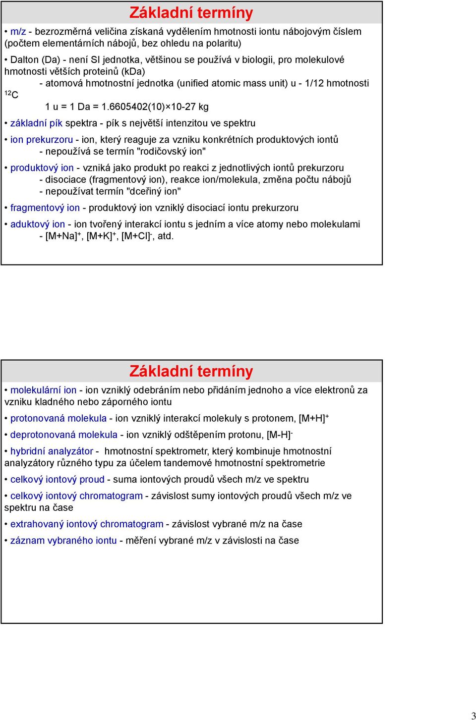 6605402(10) 10-27 kg základní pík spektra - pík s největší intenzitou ve spektru ion prekurzoru - ion, který reaguje za vzniku konkrétních produktových iontů - nepoužívá se termín "rodičovský ion"