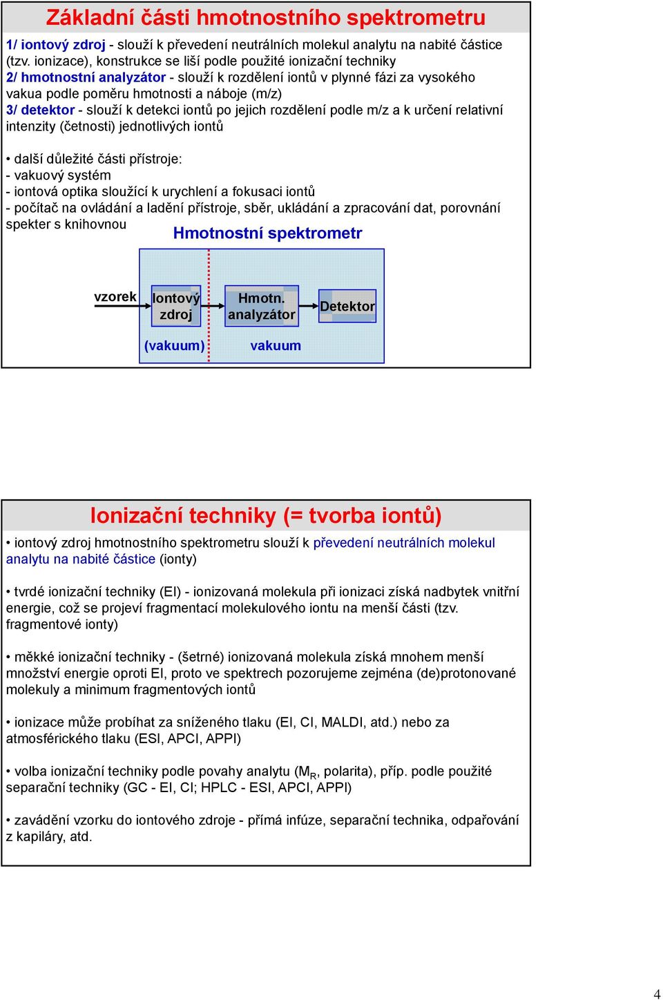 slouží k detekci iontů po jejich rozdělení podle m/z a k určení relativní intenzity (četnosti) jednotlivých iontů další důležité části přístroje: - vakuový systém - iontová optika sloužící k