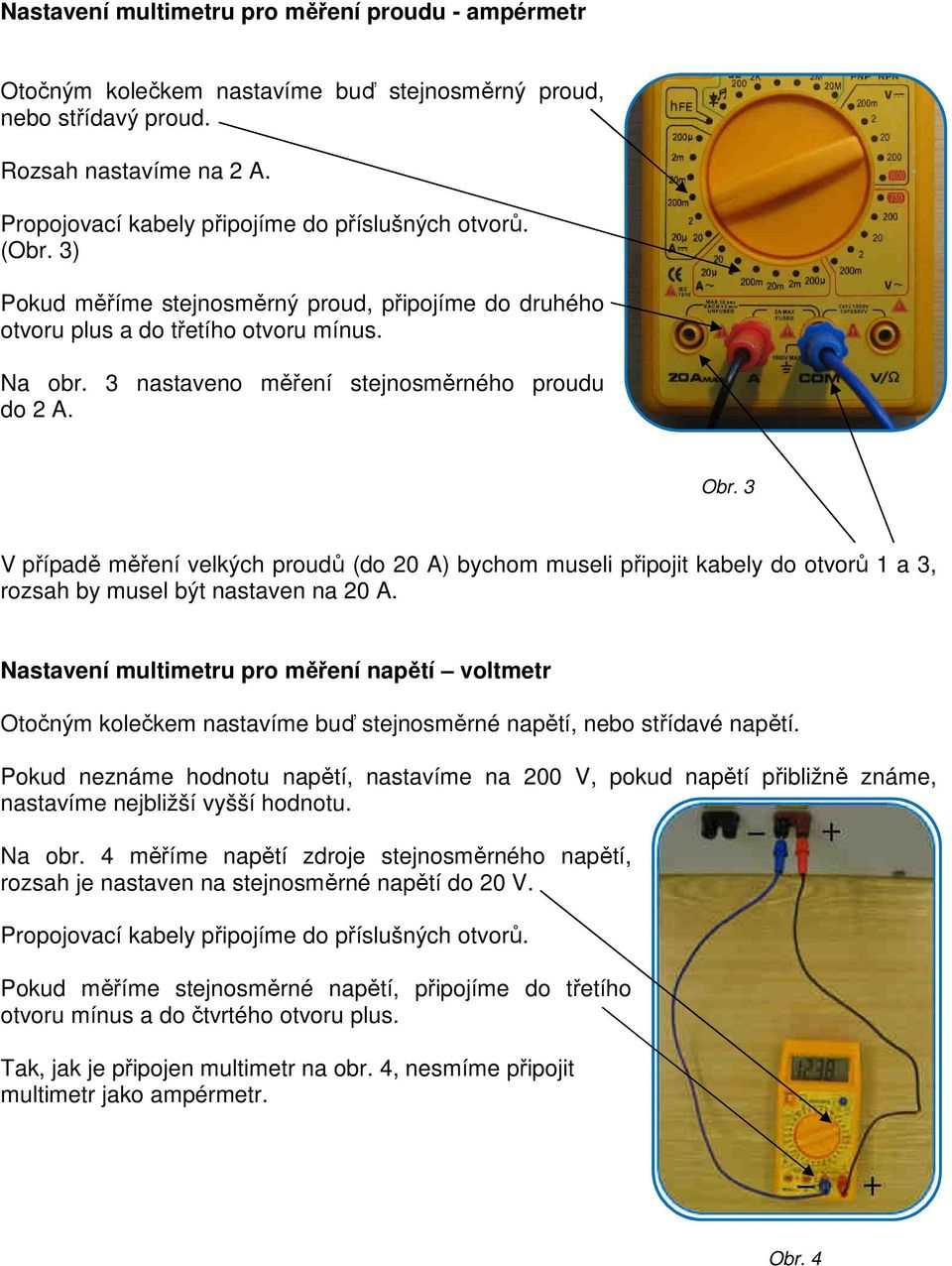 3 V případě měření velkých proudů (do 20 A) bychom museli připojit kabely do otvorů 1 a 3, rozsah by musel být nastaven na 20 A.