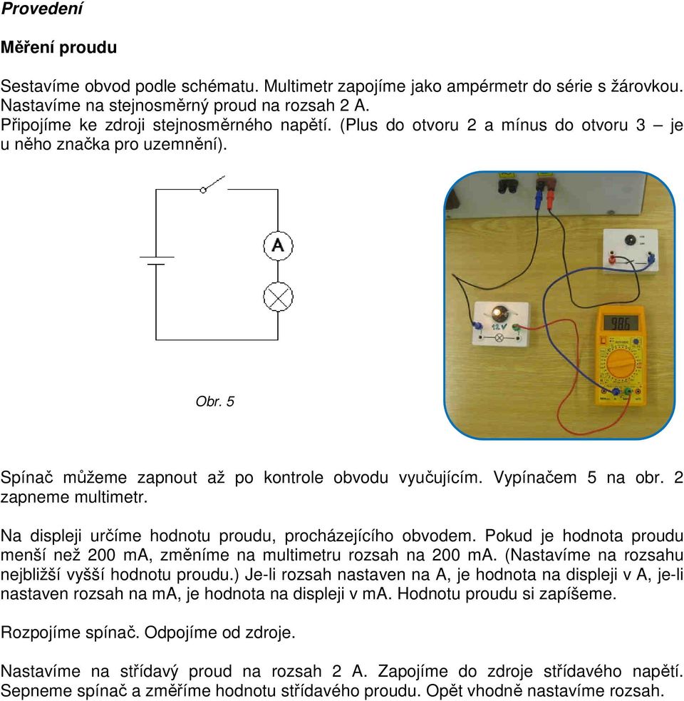 Na displeji určíme hodnotu proudu, procházejícího obvodem. Pokud je hodnota proudu menší než 200 ma, změníme na multimetru rozsah na 200 ma. (Nastavíme na rozsahu nejbližší vyšší hodnotu proudu.