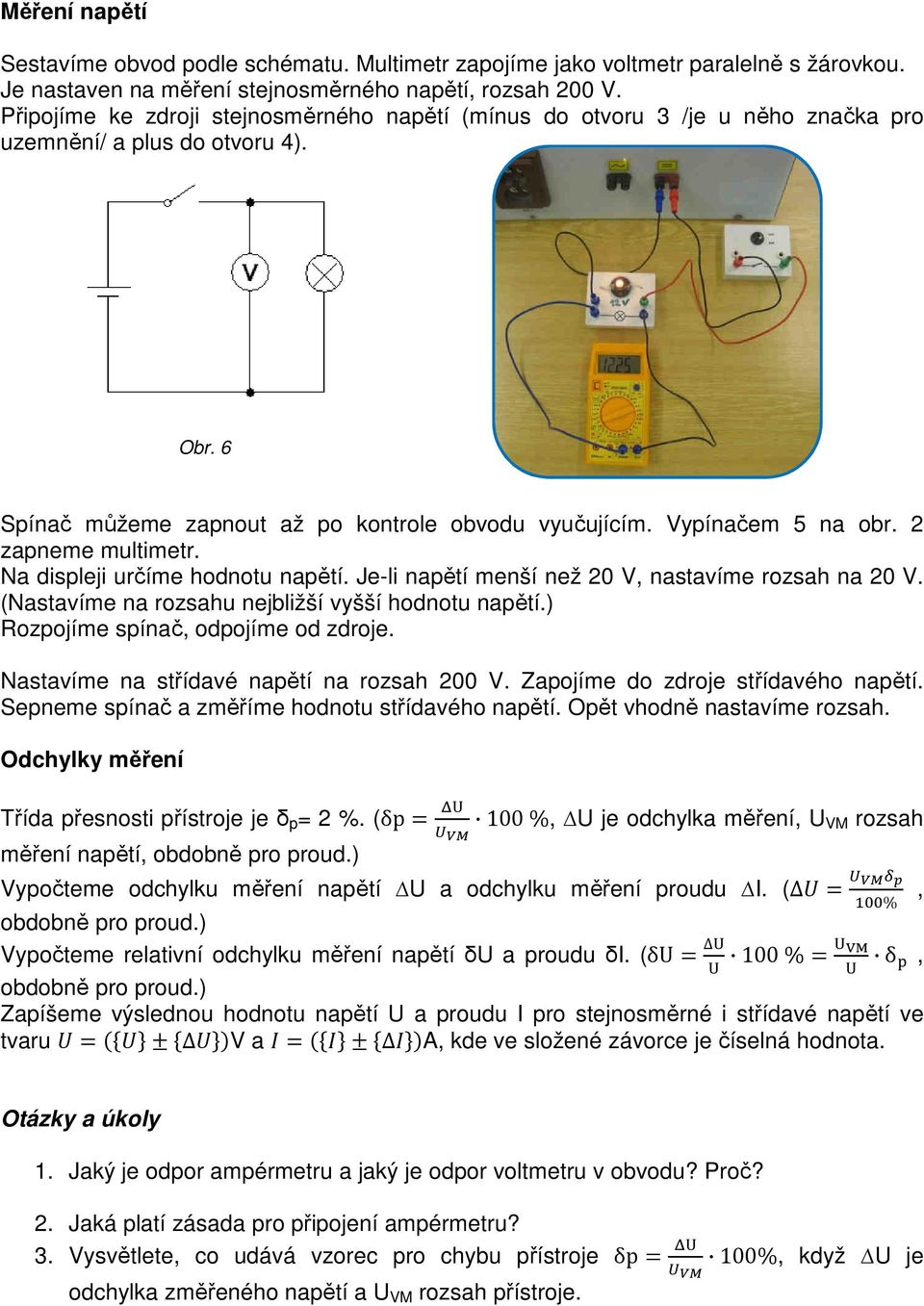 2 zapneme multimetr. Na displeji určíme hodnotu napětí. Je-li napětí menší než 20 V, nastavíme rozsah na 20 V. (Nastavíme na rozsahu nejbližší vyšší hodnotu napětí.