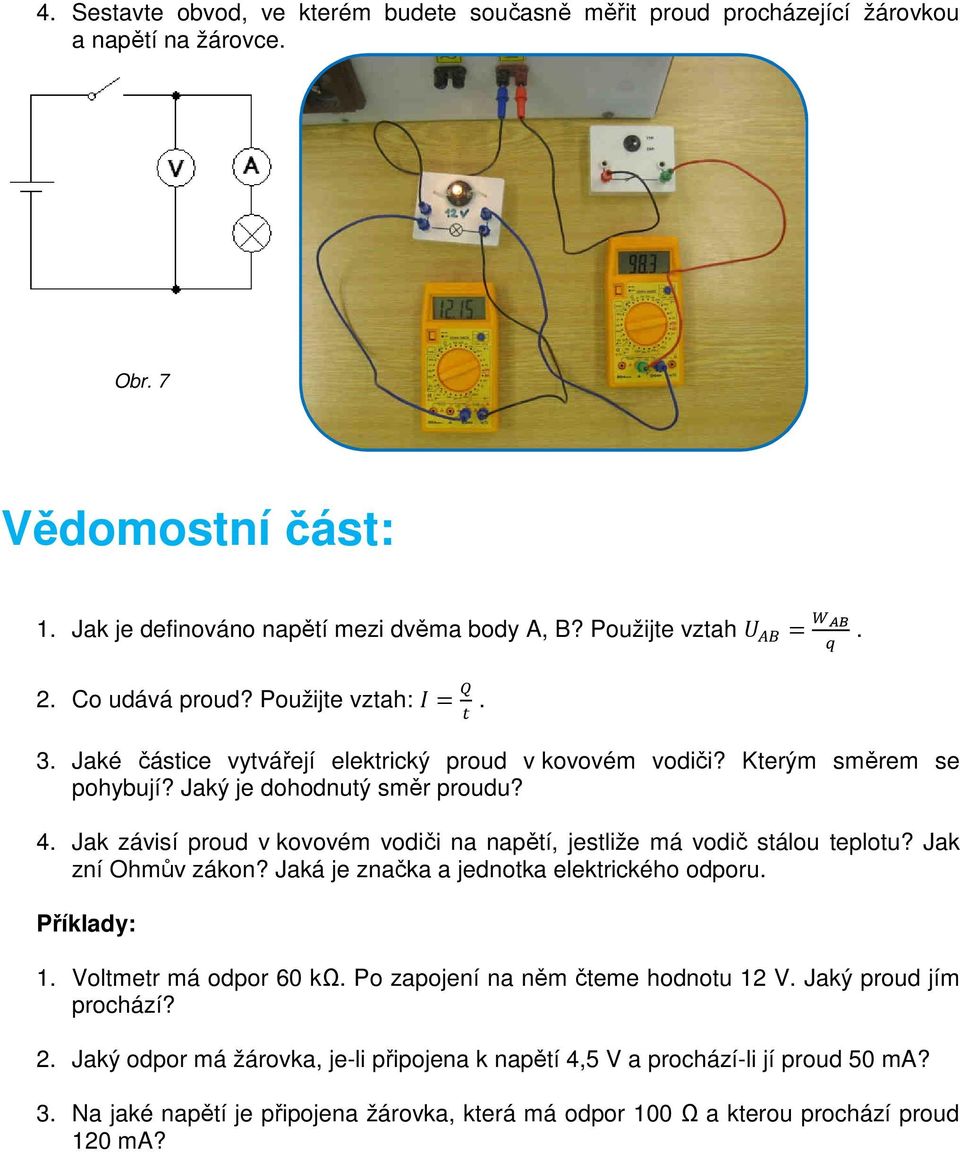 Jak závisí proud v kovovém vodiči na napětí, jestliže má vodič stálou teplotu? Jak zní Ohmův zákon? Jaká je značka a jednotka elektrického odporu. Příklady: 1. Voltmetr má odpor 60 kω.