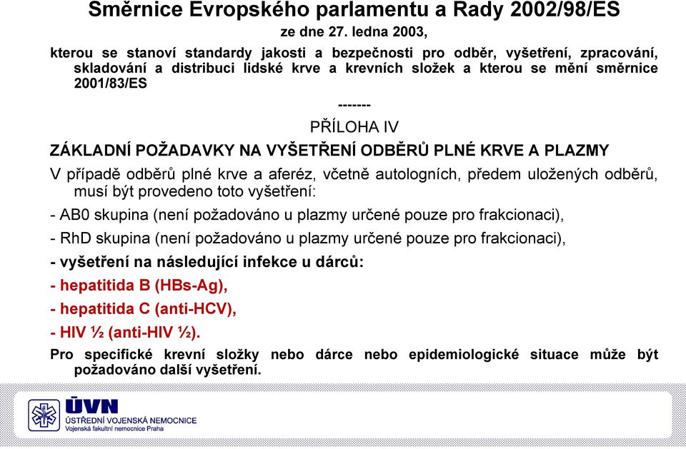 PŘÍLOHA IV ZÁKLADNÍ POŽADAVKY NA VYŠETŘENÍ ODBĚRŮ PLNÉ KRVE A PLAZMY V případě odběrů plné krve a aferéz, včetně autologních, předem uložených odběrů, musí být provedeno toto vyšetření: - AB0 skupina