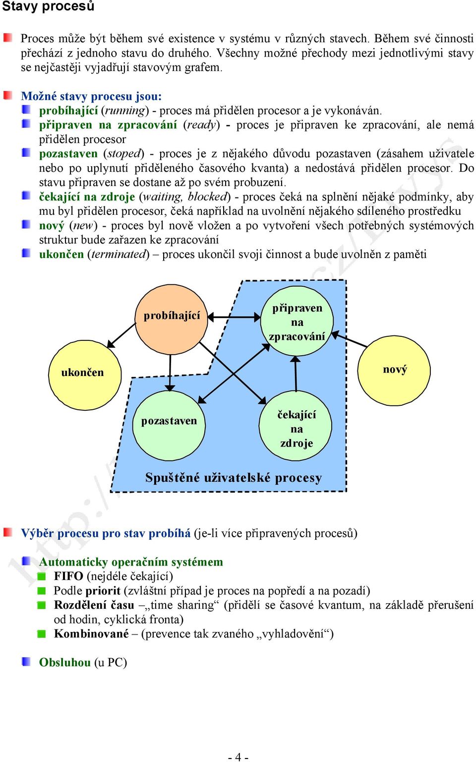 připraven na zpracování (ready) - proces je připraven ke zpracování, ale nemá přidělen procesor pozastaven (stoped) - proces je z nějakého důvodu pozastaven (zásahem uživatele nebo po uplynutí