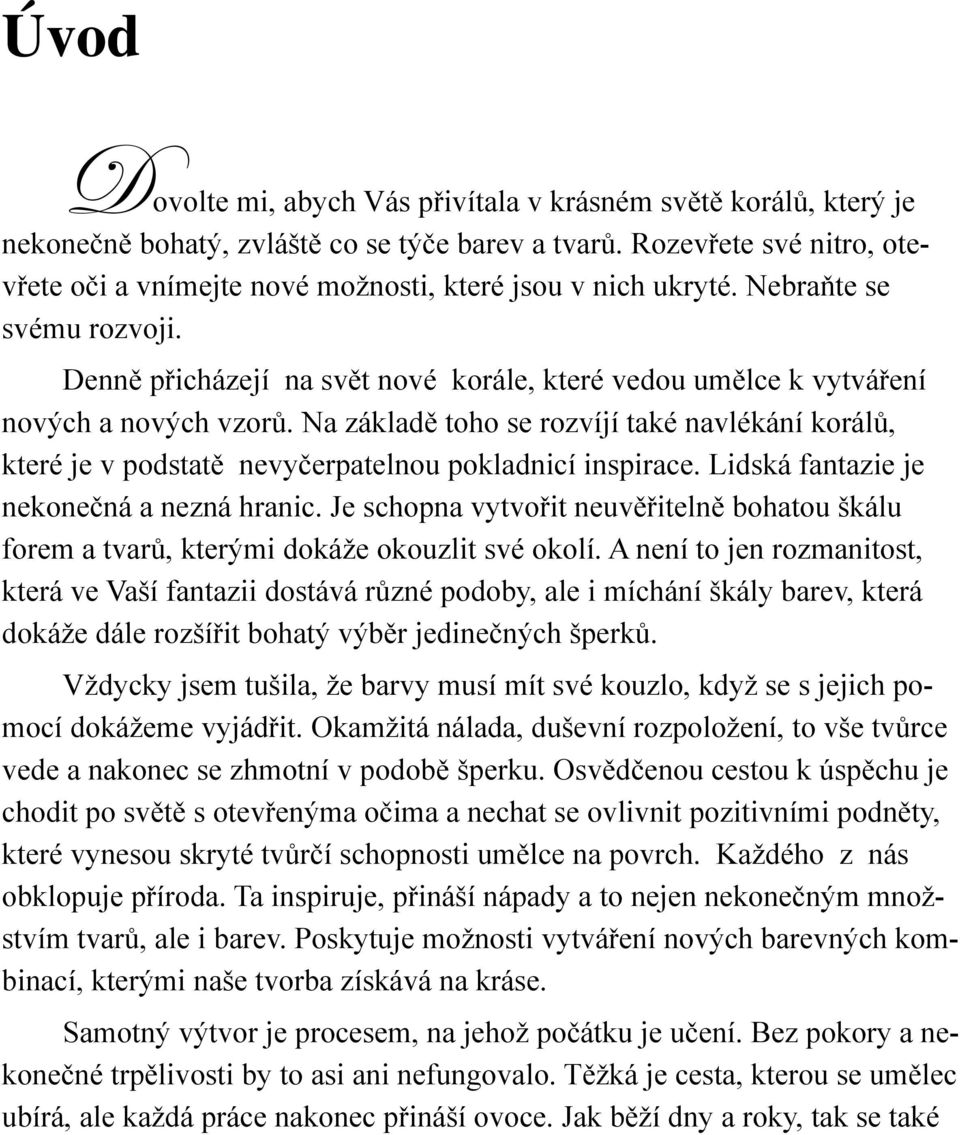 Denně přicházejí na svět nové korále, které vedou umělce k vytváření nových a nových vzorů. Na základě toho se rozvíjí také navlékání korálů, které je v podstatě nevyčerpatelnou pokladnicí inspirace.