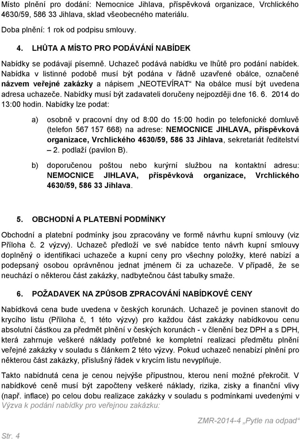 Nabídka v listinné podobě musí být podána v řádně uzavřené obálce, označené názvem veřejné zakázky a nápisem NEOTEVÍRAT Na obálce musí být uvedena adresa uchazeče.