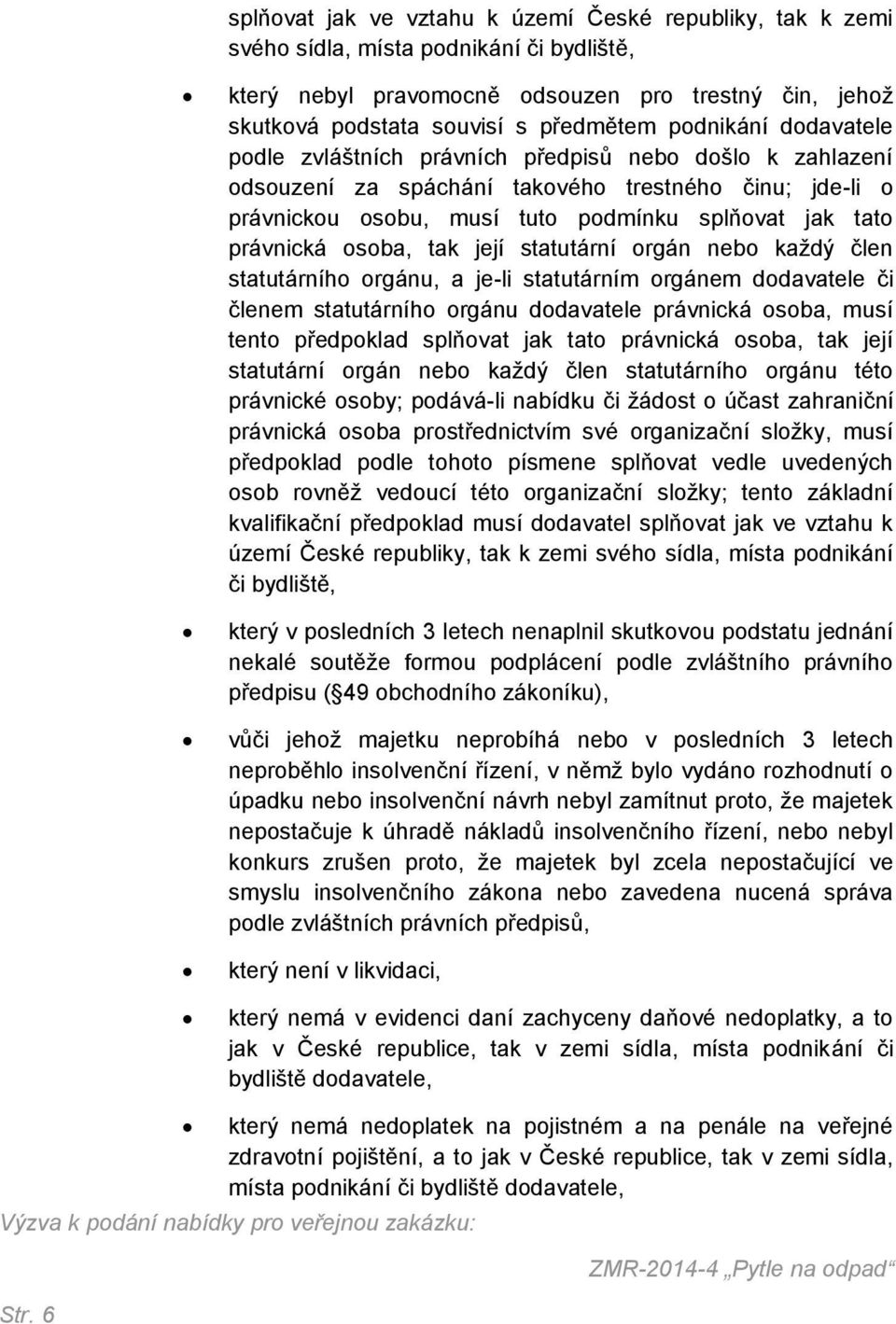 osoba, tak její statutární orgán nebo každý člen statutárního orgánu, a je-li statutárním orgánem dodavatele či členem statutárního orgánu dodavatele právnická osoba, musí tento předpoklad splňovat