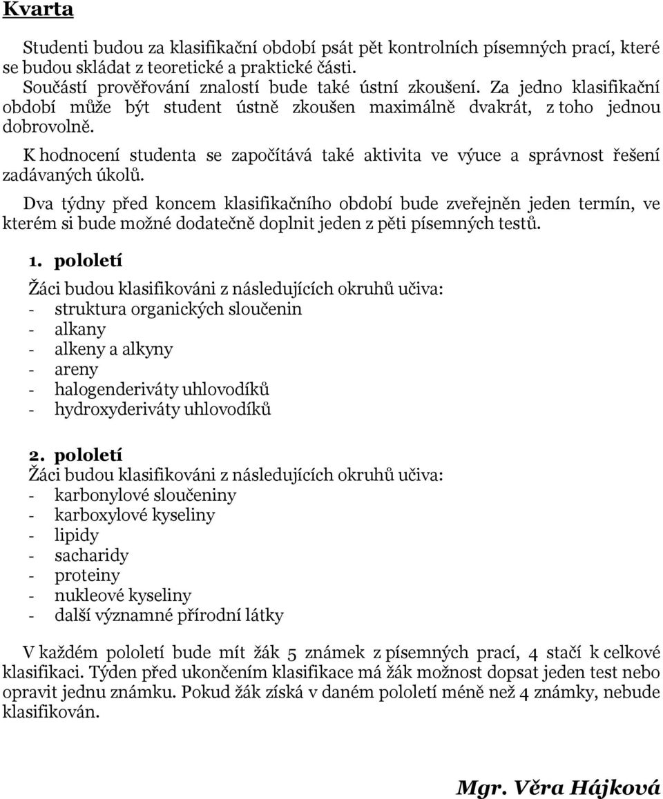 Dva týdny před koncem klasifikačního období bude zveřejněn jeden termín, ve kterém si bude možné dodatečně doplnit jeden z pěti písemných testů. 1.