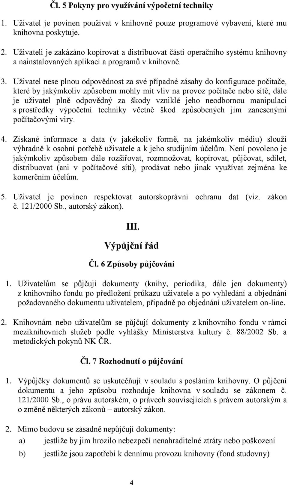 Uživatel nese plnou odpovědnost za své případné zásahy do konfigurace počítače, které by jakýmkoliv způsobem mohly mít vliv na provoz počítače nebo sítě; dále je uživatel plně odpovědný za škody