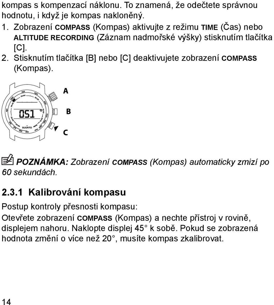 Stisknutím tlačítka [B] nebo [C] deaktivujete zobrazení COMPASS (Kompas). POZNÁMKA: Zobrazení COMPASS (Kompas) automaticky zmizí po 60 sekundách. 2.3.