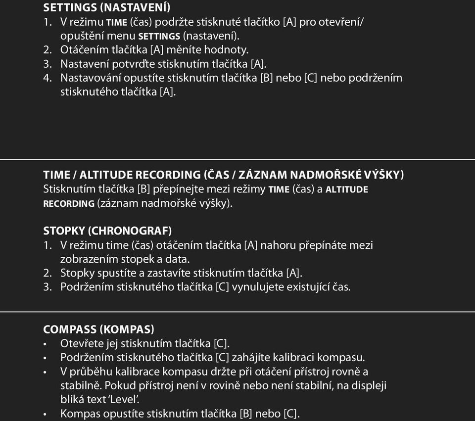 TIME / Altitude recording (ČAS / Záznam nadmořské výšky) Stisknutím tlačítka [B] přepínejte mezi režimy time (čas) a altitude recording (záznam nadmořské výšky). STOPKY (CHRONOGRAF) 1.