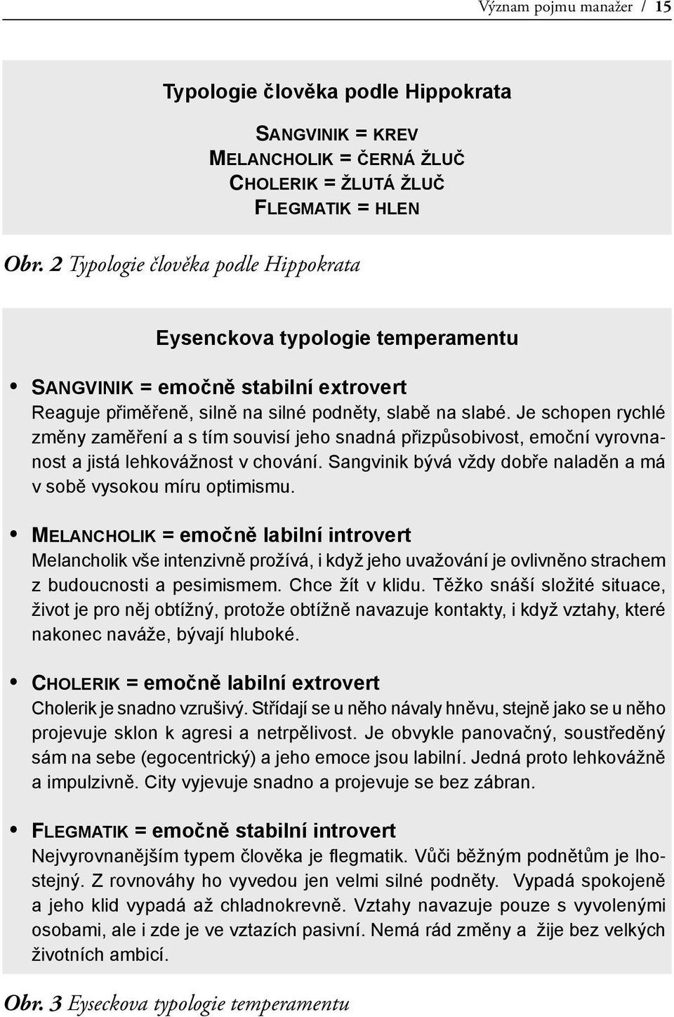 Je schopen rychlé změny zaměření a s tím souvisí jeho snadná přizpůsobivost, emoční vyrovnanost a jistá lehkovážnost v chování. Sangvinik bývá vždy dobře naladěn a má v sobě vysokou míru optimismu.