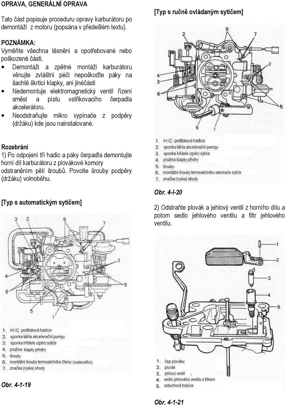 Demontáži a zpětné montáži karburátoru věnujte zvláštní péči nepoškoďte páky na šachtě škrticí klapky, ani jinéčásti Nedemontuje elektromagnetický ventil řízení směsí a pístu vstřikovacího čerpadla