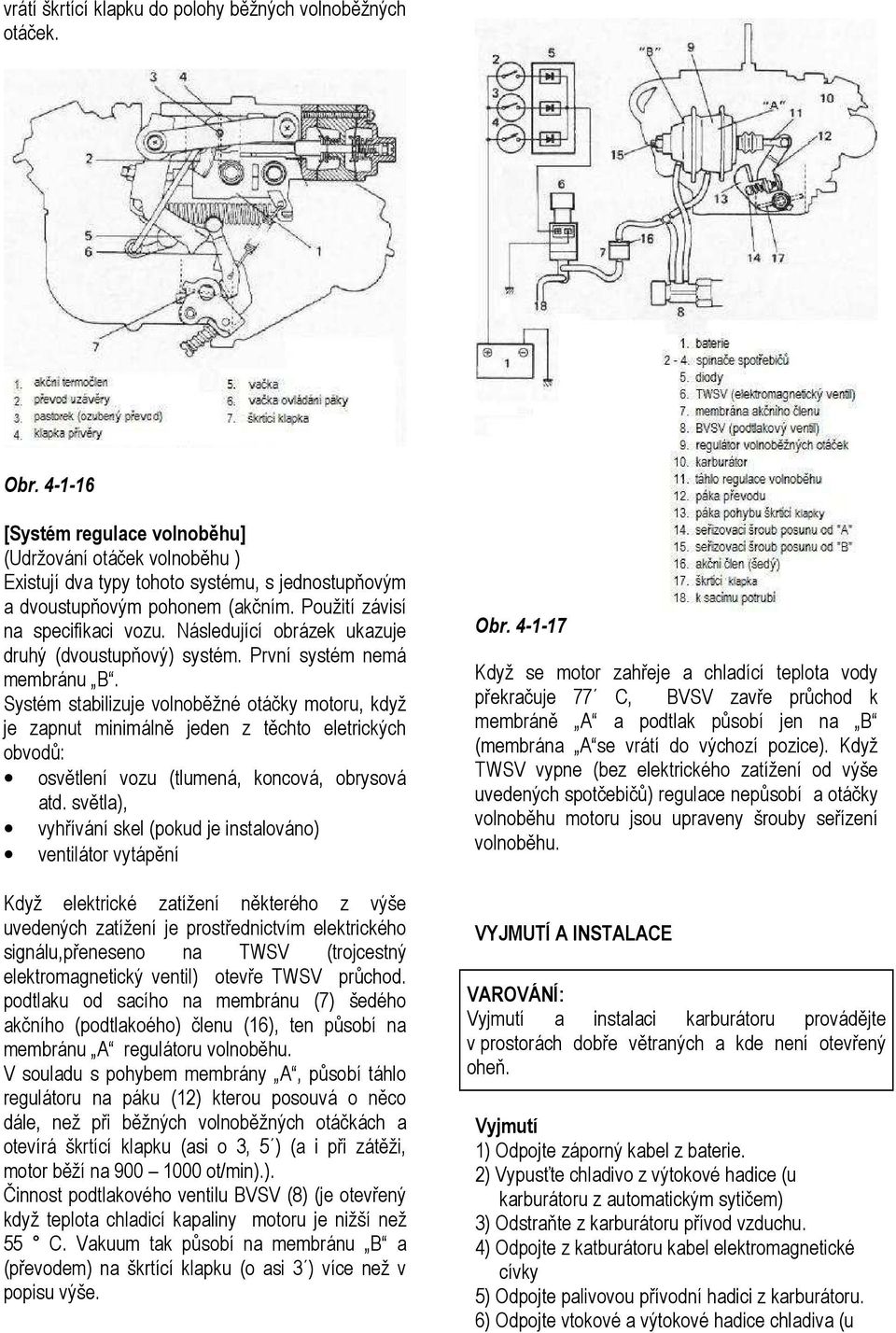 Následující obrázek ukazuje druhý (dvoustupňový) systém. První systém nemá membránu B.