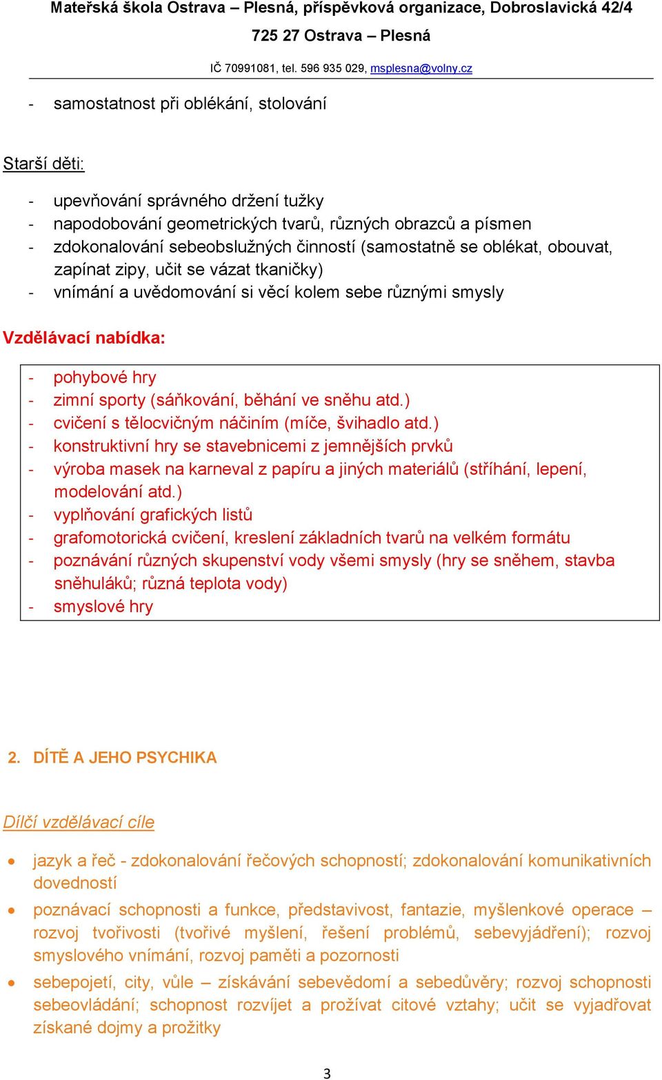 ) - cvičení s tělocvičným náčiním (míče, švihadlo atd.) - konstruktivní hry se stavebnicemi z jemnějších prvků - výroba masek na karneval z papíru a jiných materiálů (stříhání, lepení, modelování atd.