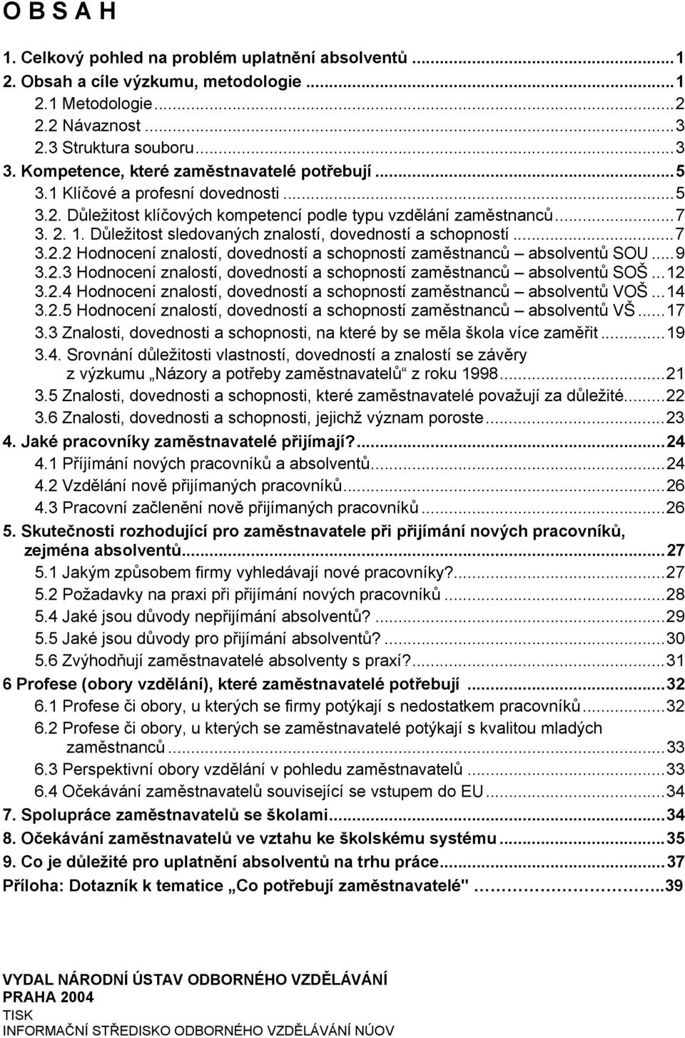 Důležitost sledovaných znalostí, dovedností a schopností...7 3.2.2 Hodnocení znalostí, dovedností a schopností zaměstnanců absolventů SOU...9 3.2.3 Hodnocení znalostí, dovedností a schopností zaměstnanců absolventů SOŠ.