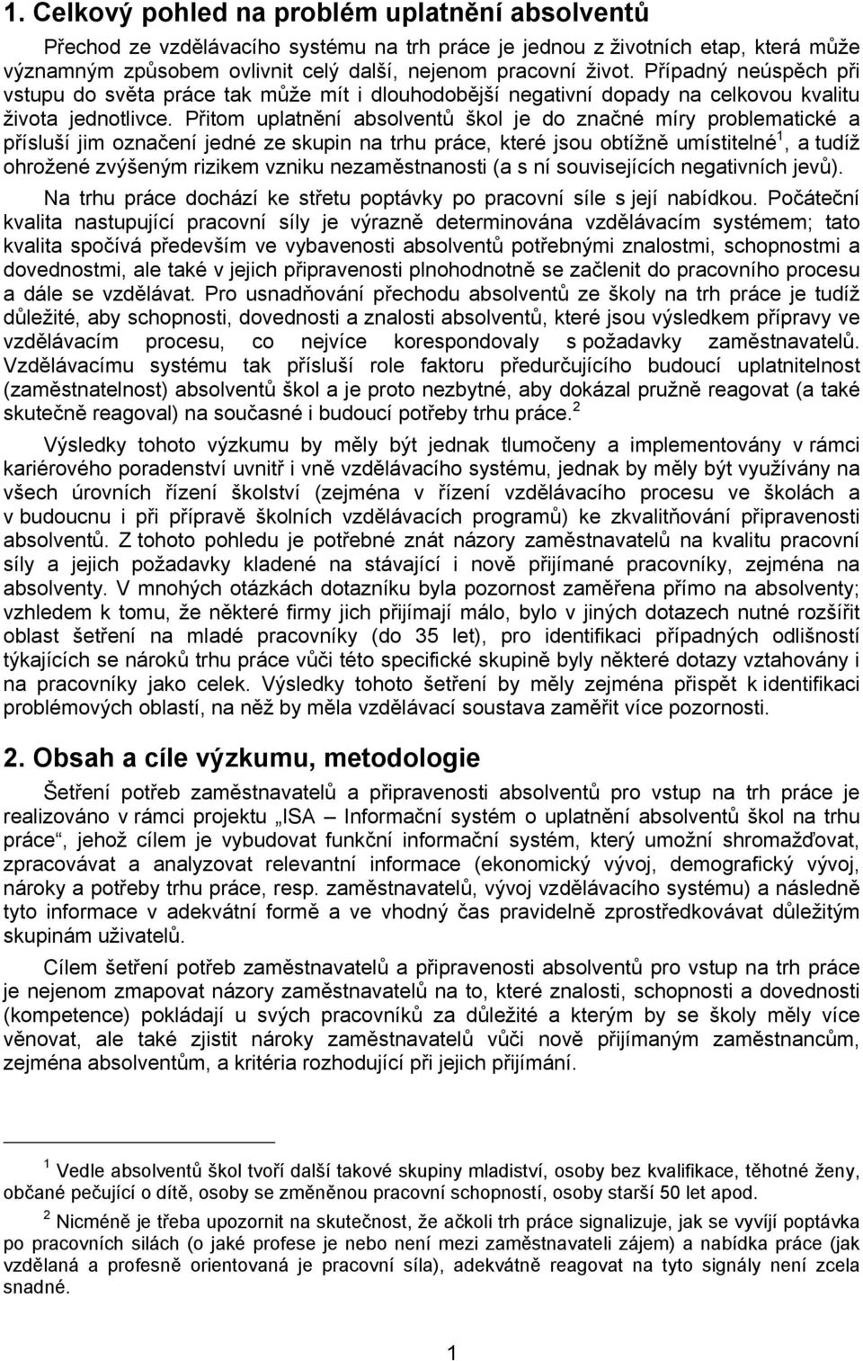 Přitom uplatnění absolventů škol je do značné míry problematické a přísluší jim označení jedné ze skupin na trhu práce, které jsou obtížně umístitelné 1, a tudíž ohrožené zvýšeným rizikem vzniku