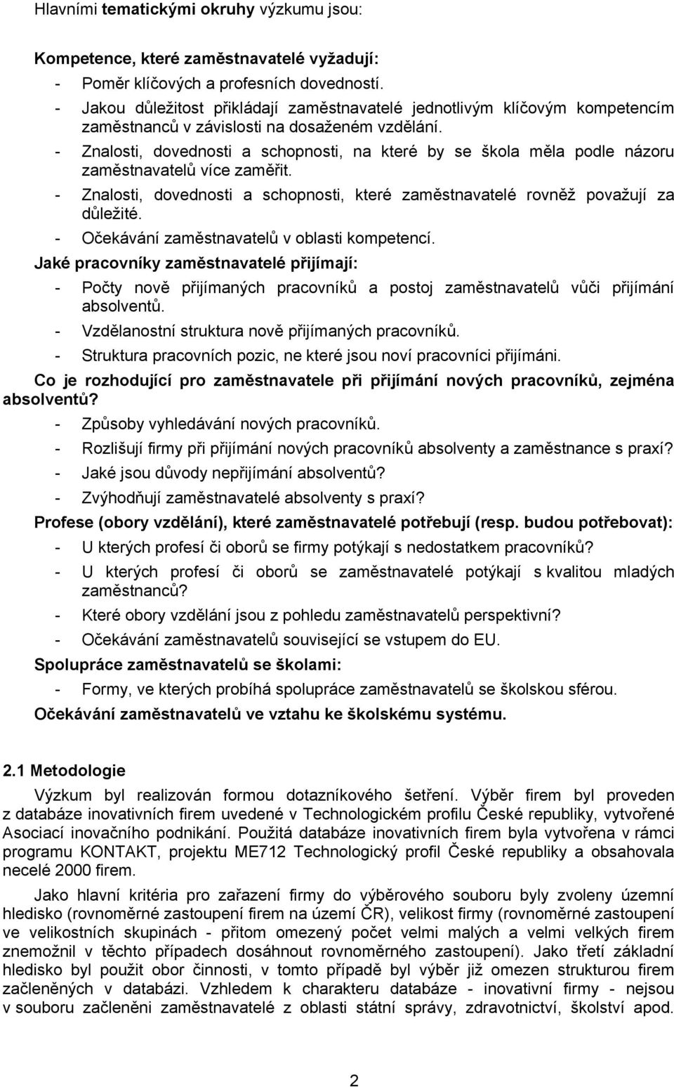 - Znalosti, dovednosti a schopnosti, na které by se škola měla podle názoru zaměstnavatelů více zaměřit. - Znalosti, dovednosti a schopnosti, které zaměstnavatelé rovněž považují za důležité.