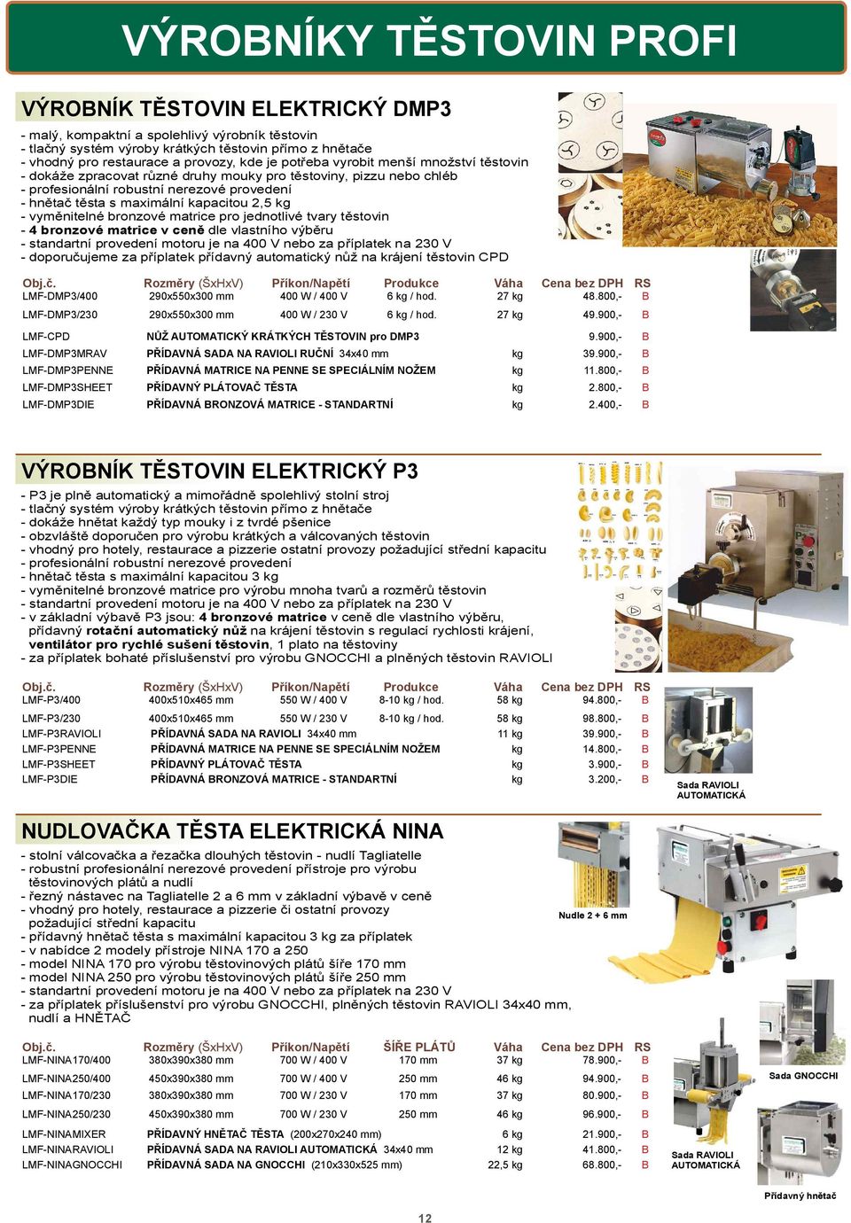 kg - vym nitelné bronzové matrice pro jednotlivé tvary t stovin - 4 bronzové matrice v cen dle vlastního výb ru - standartní provedení motoru je na 400 V nebo za p íplatek na 230 V - doporu ujeme za