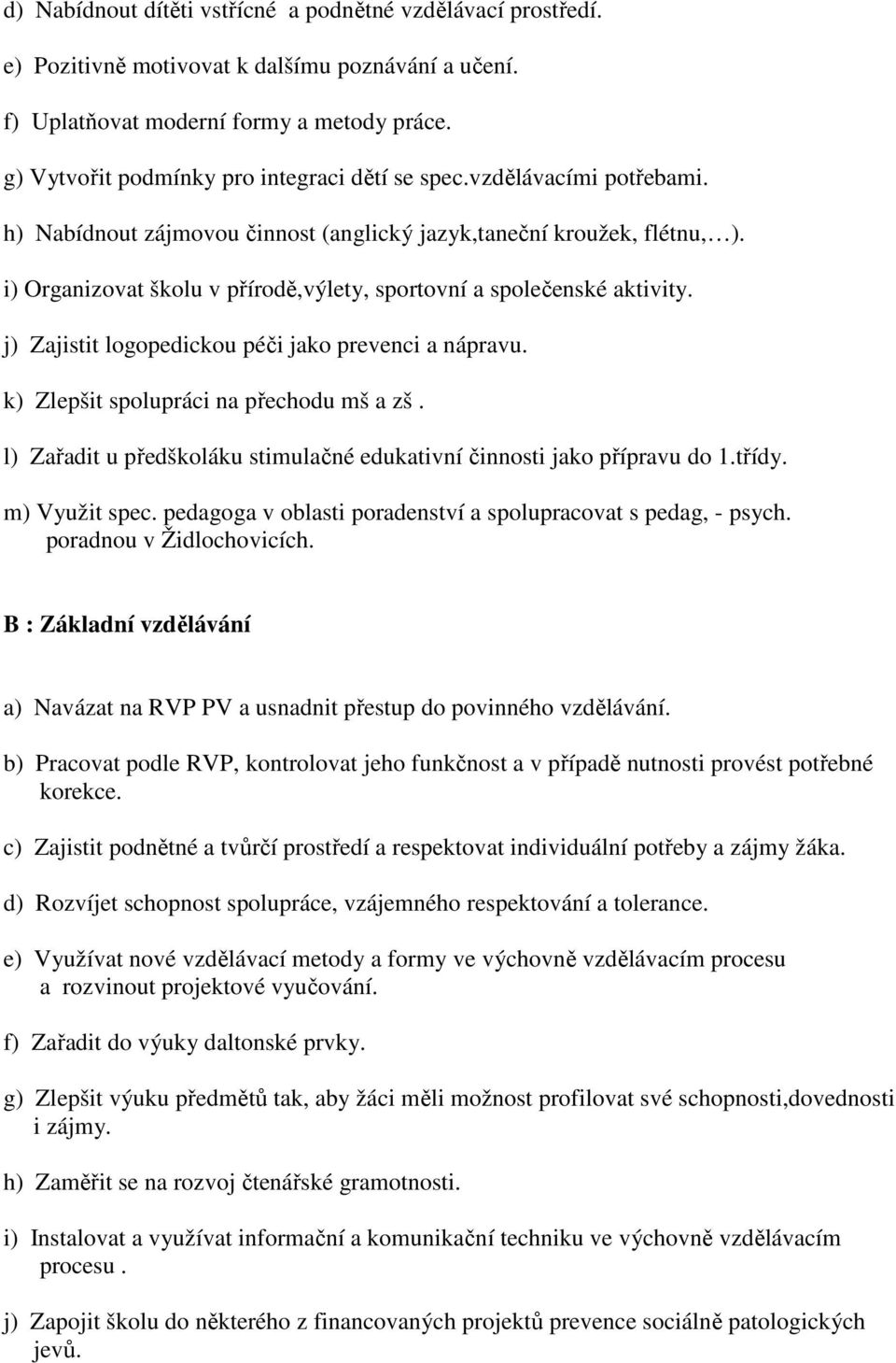 i) Organizovat školu v přírodě,výlety, sportovní a společenské aktivity. j) Zajistit logopedickou péči jako prevenci a nápravu. k) Zlepšit spolupráci na přechodu mš a zš.