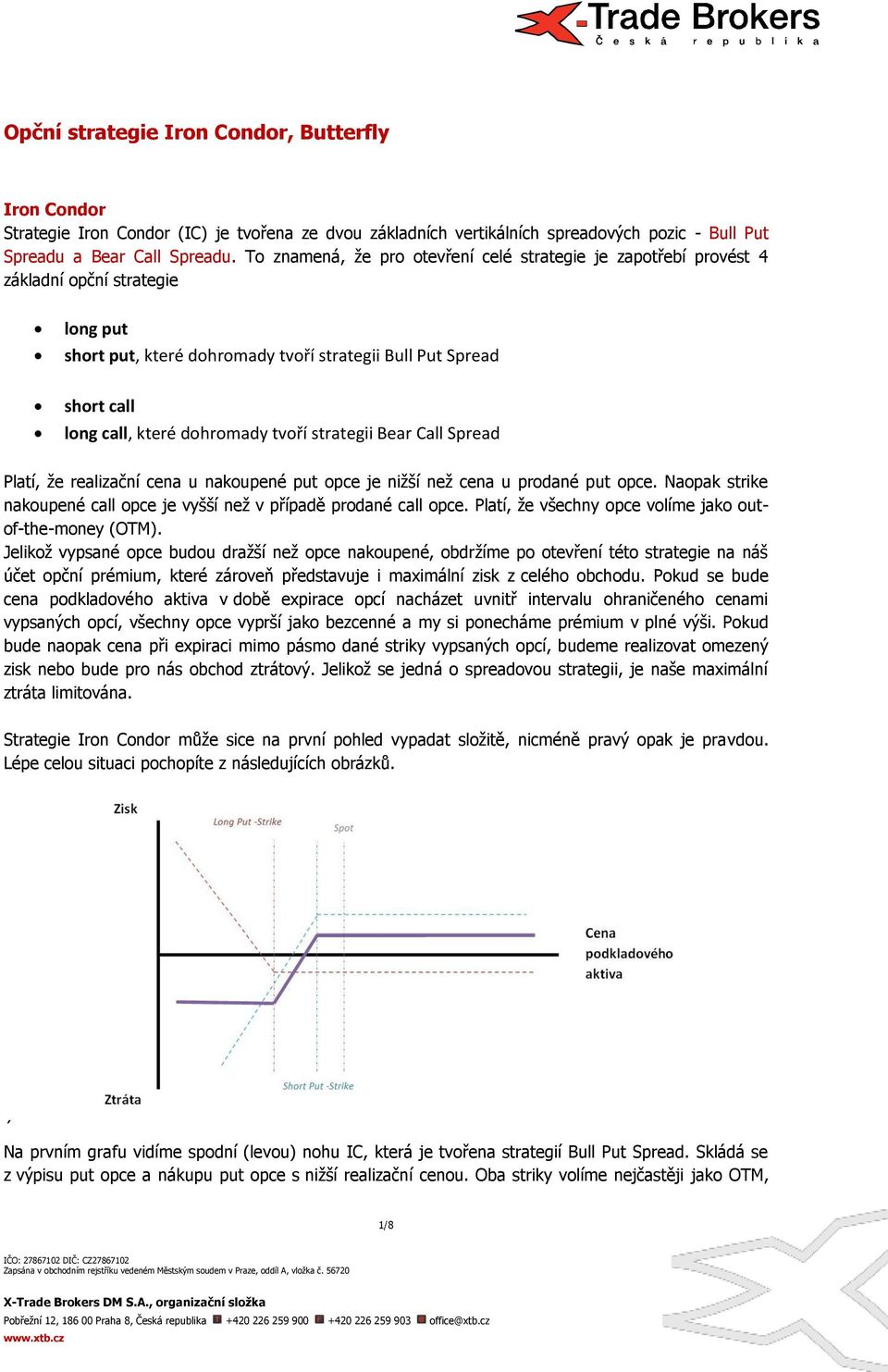 tvoří strategii Bear Call Spread Platí, že realizační cena u nakoupené put opce je nižší než cena u prodané put opce. Naopak strike nakoupené call opce je vyšší než v případě prodané call opce.