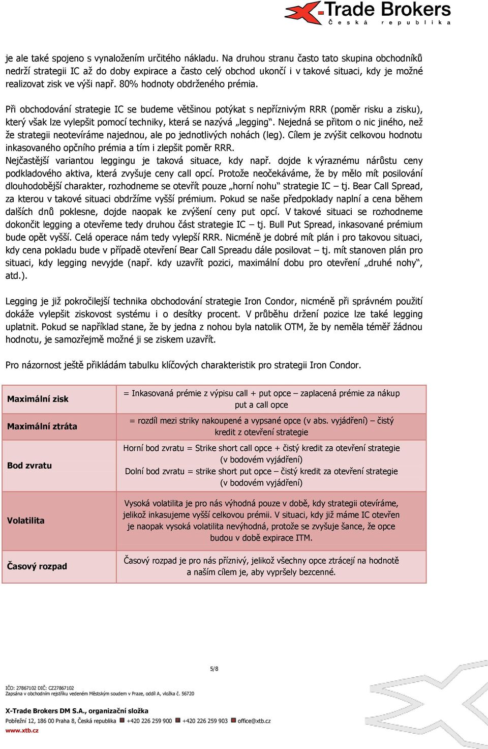 80% hodnoty obdrženého prémia. Při obchodování strategie IC se budeme většinou potýkat s nepříznivým RRR (poměr risku a zisku), který však lze vylepšit pomocí techniky, která se nazývá legging.