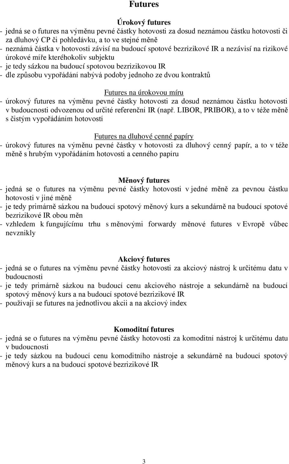 ze dvou kontraktů Futures na úrokovou míru - úrokový futures na výměnu pevné částky hotovosti za dosud neznámou částku hotovosti v budoucnosti odvozenou od určité referenční IR (např.