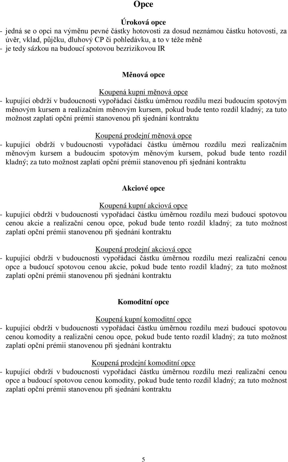 pokud bude tento rozdíl kladný; za tuto možnost Koupená prodejní měnová opce - kupující obdrží v budoucnosti vypořádací částku úměrnou rozdílu mezi realizačním měnovým kursem a budoucím spotovým