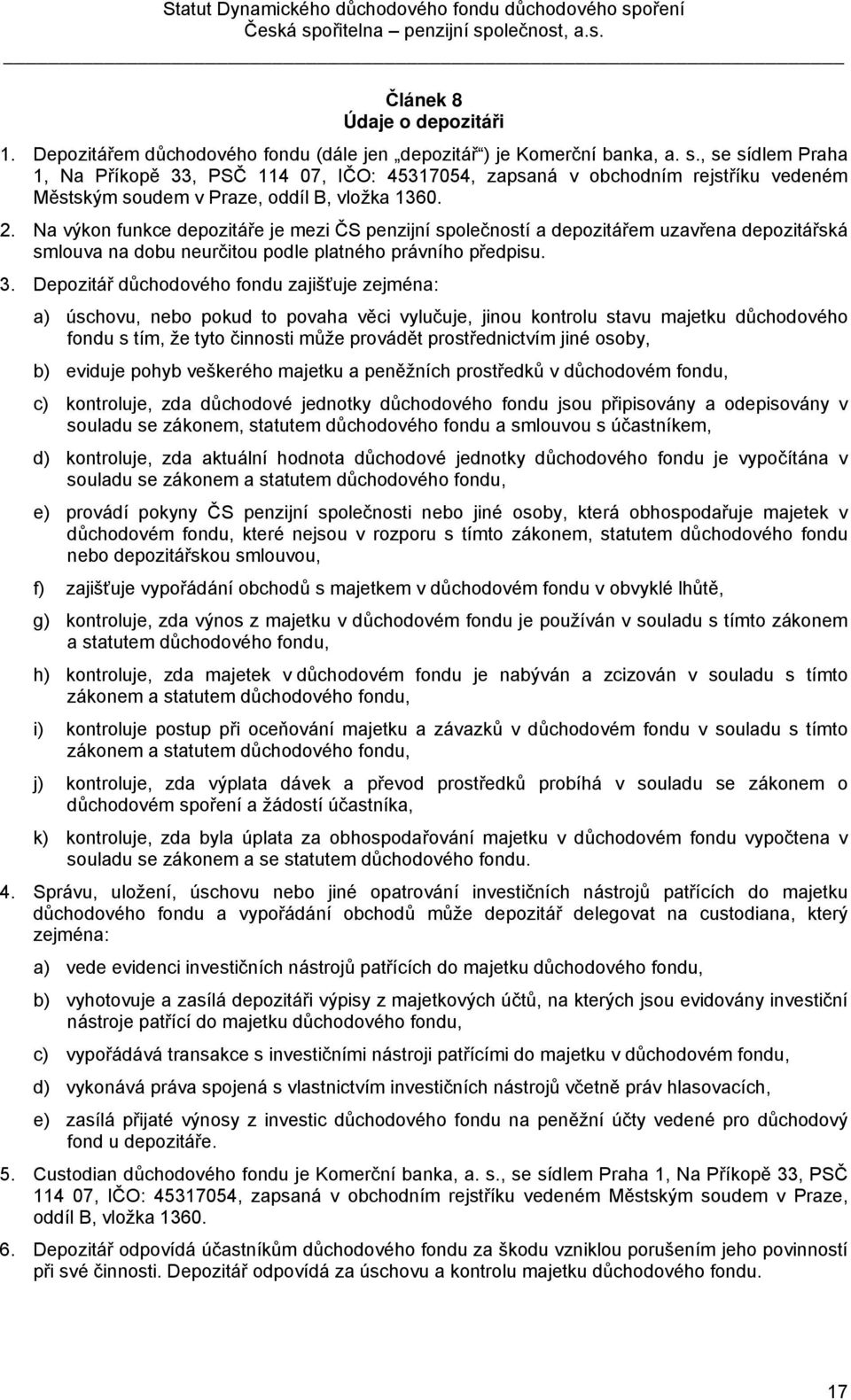 Na výkon funkce depozitáře je mezi ČS penzijní společností a depozitářem uzavřena depozitářská smlouva na dobu neurčitou podle platného právního předpisu. 3.