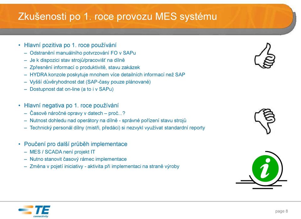 detailních informací než SAP Vyšší důvěryhodnost dat (SAP-časy pouze plánované) Dostupnost dat on-line (a to i v SAPu) Hlavní negativa po 1. roce používání Časově náročné opravy v datech proč.