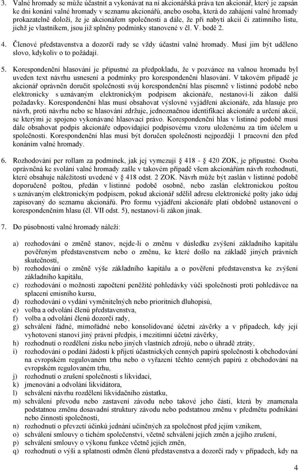 Členové představenstva a dozorčí rady se vždy účastní valné hromady. Musí jim být uděleno slovo, kdykoliv o to požádají. 5.