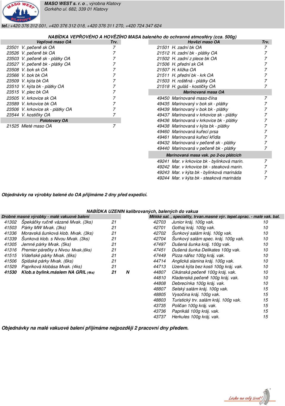 bok bk OA 7 21511 H. přední bk - krk OA 7 23509 V. kýta bk OA 7 21503 H. roštěná - plátky OA 7 23510 V. kýta bk - plátky OA 7 21518 H. guláš - kostičky OA 7 23515 V.