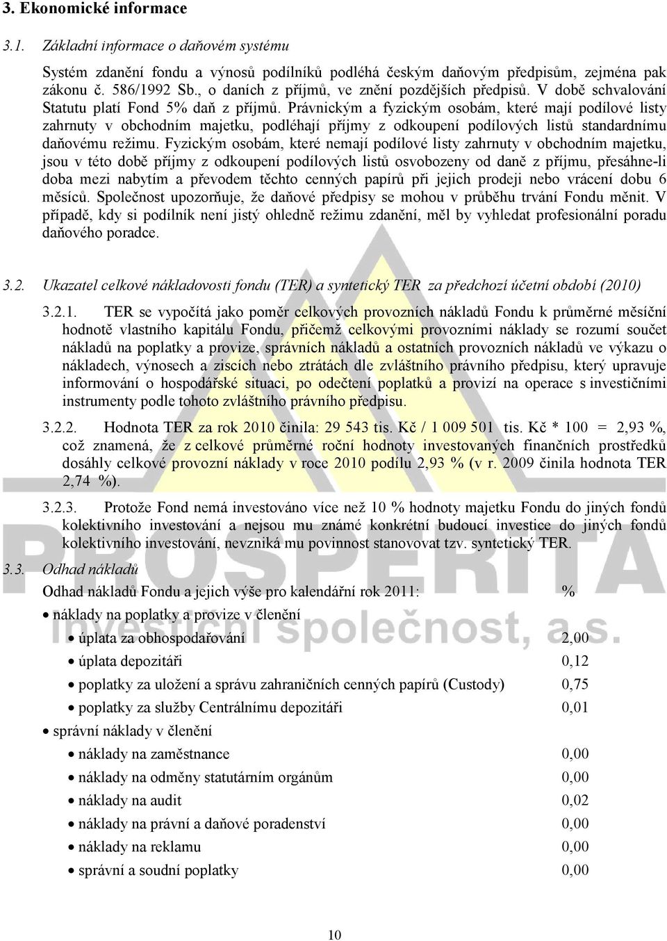 Právnickým a fyzickým osobám, které mají podílové listy zahrnuty v obchodním majetku, podléhají příjmy z odkoupení podílových listů standardnímu daňovému režimu.