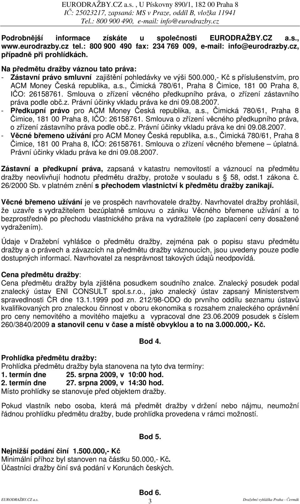 Smlouva o zízení vcného pedkupního práva, o zízení zástavního práva podle ob.z. Právní úinky vkladu práva ke dni 09.08.2007. - Pedkupní právo pro ACM Money eská republika, a.s., imická 780/61, Praha 8 imice, 181 00 Praha 8, IO: 26158761.