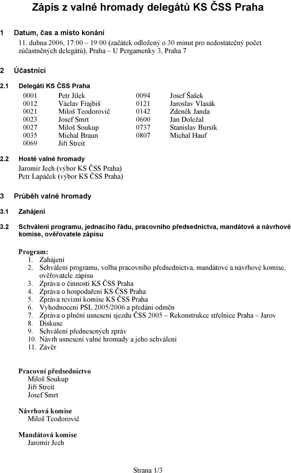 1 Delegáti KS ČSS Praha 0001 Petr Jilek 0094 Josef Šašek 0012 Václav Frajbiš 0121 Jaroslav Vlasák 0021 Milo Teodorovič 0142 Zdeněk Janda 0023 Josef Smrt 0600 Jan Doležal 0027 Miloš Soukup 0737