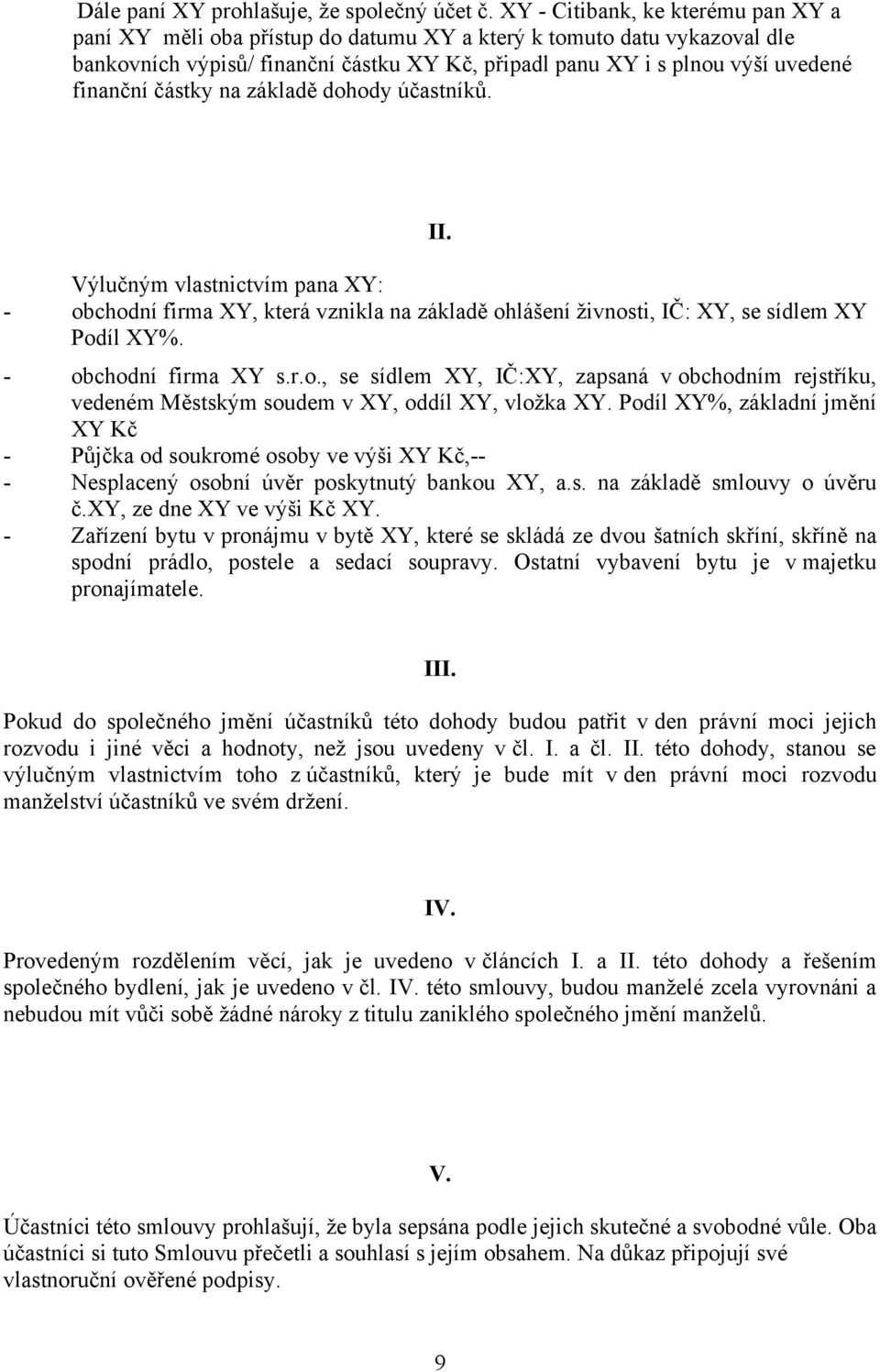 částky na základě dohody účastníků. II. Výlučným vlastnictvím pana XY: - obchodní firma XY, která vznikla na základě ohlášení živnosti, IČ: XY, se sídlem XY Podíl XY%. - obchodní firma XY s.r.o., se sídlem XY, IČ:XY, zapsaná v obchodním rejstříku, vedeném Městským soudem v XY, oddíl XY, vložka XY.