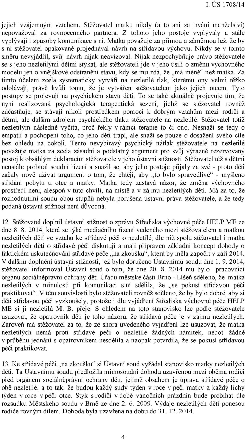 Nijak nezpochybňuje právo stěžovatele se s jeho nezletilými dětmi stýkat, ale stěžovateli jde v jeho úsilí o změnu výchovného modelu jen o vnějškové odstranění stavu, kdy se mu zdá, že má méně než