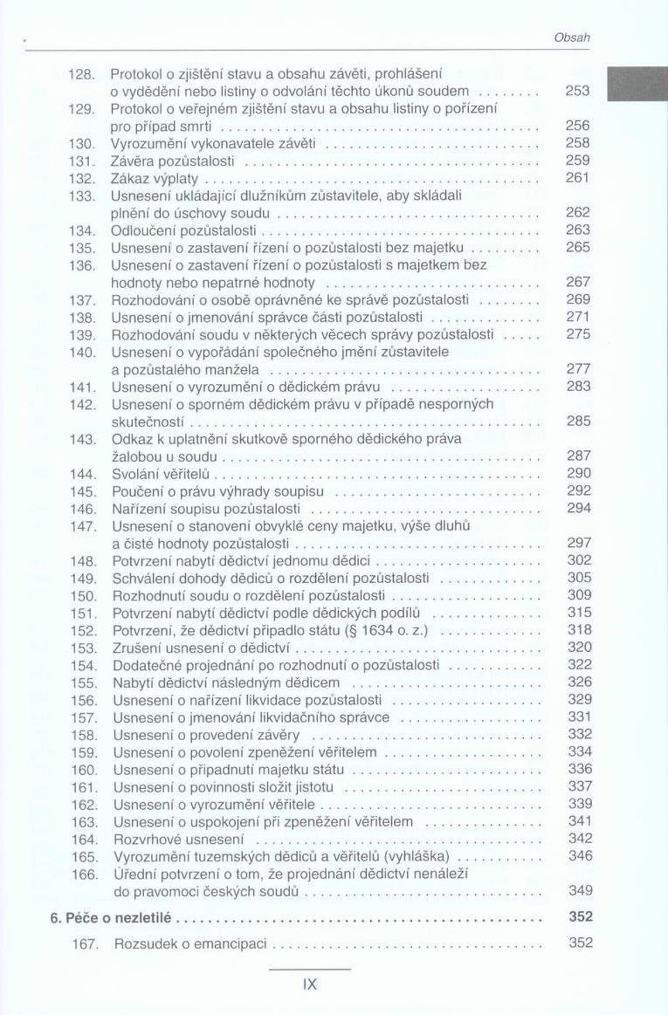 Usneseni ukládající dlužníkům zůstavitele, aby skládali plnění do úschovy s o u d u... 262 134. Odloučení pozůstalosti... 263 135. Usnesení o zastavení řízeni o pozůstalosti bez m a je tk u... 265 136.