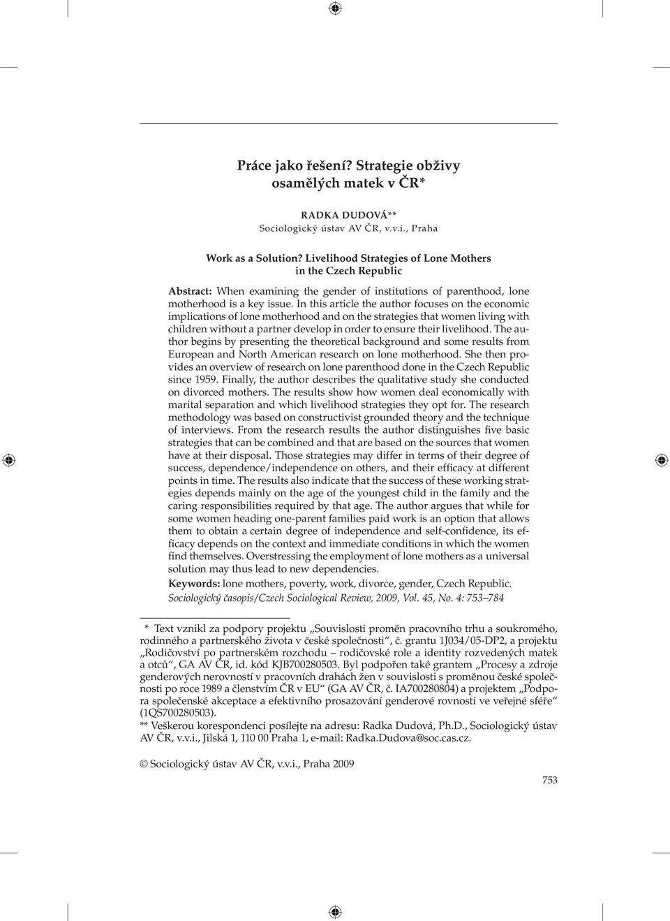 In this article the author focuses on the economic implications of lone motherhood and on the strategies that women living with children without a partner develop in order to ensure their livelihood.