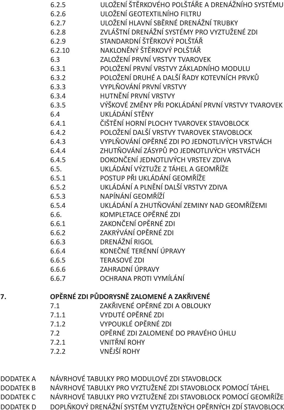 3.5 VÝŠKOVÉ ZMĚNY PŘI POKLÁDÁNÍ PRVNÍ VRSTVY TVAROVEK 6.4 UKLÁDÁNÍ STĚNY 6.4.1 ČIŠTĚNÍ HORNÍ PLOCHY TVAROVEK STAVOBLOCK 6.4.2 POLOŽENÍ DALŠÍ VRSTVY TVAROVEK STAVOBLOCK 6.4.3 VYPLŇOVÁNÍ OPĚRNÉ ZDI PO JEDNOTLIVÝCH VRSTVÁCH 6.