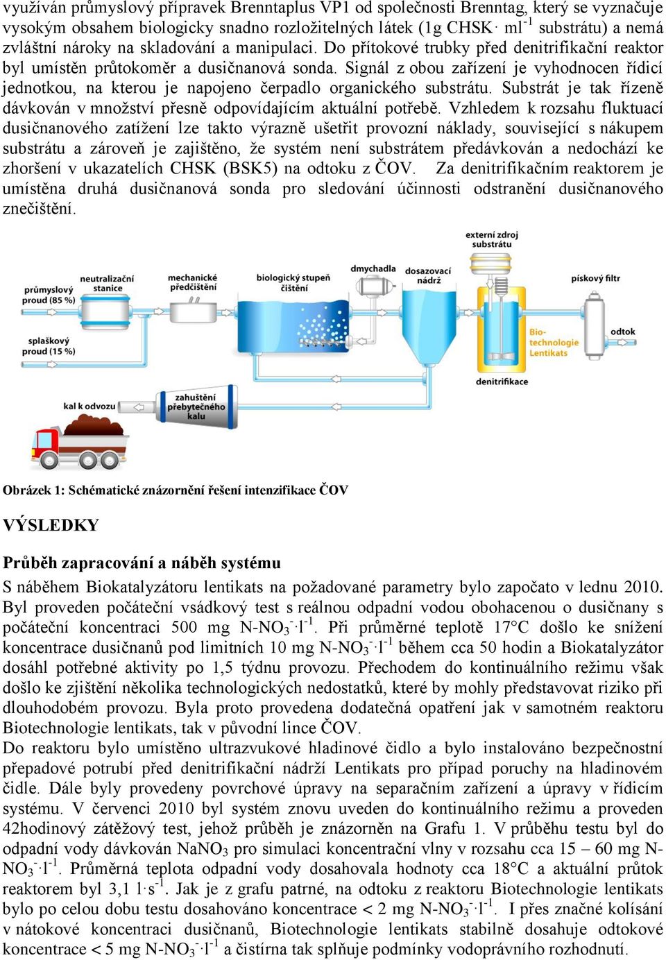 Signál z obou zařízení je vyhodnocen řídicí jednotkou, na kterou je napojeno čerpadlo organického substrátu. Substrát je tak řízeně dávkován v množství přesně odpovídajícím aktuální potřebě.